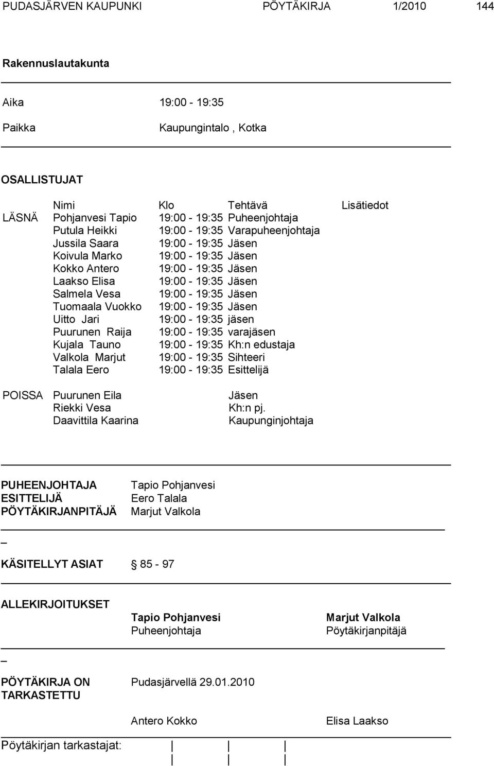 Jäsen Tuomaala Vuokko 19:00-19:35 Jäsen Uitto Jari 19:00-19:35 jäsen Puurunen Raija 19:00-19:35 varajäsen Kujala Tauno 19:00-19:35 Kh:n edustaja Valkola Marjut 19:00-19:35 Sihteeri Talala Eero