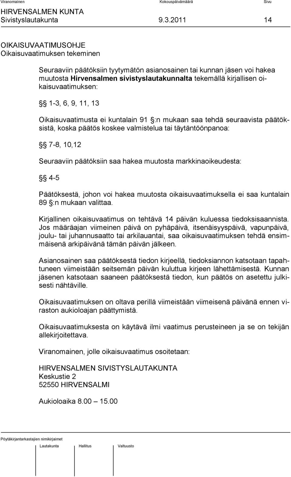 oikaisuvaatimuksen: 1-3, 6, 9, 11, 13 Oikaisuvaatimusta ei kuntalain 91 :n mukaan saa tehdä seuraavista päätöksistä, koska päätös koskee valmistelua tai täytäntöönpanoa: 7-8, 10,12 Seuraaviin