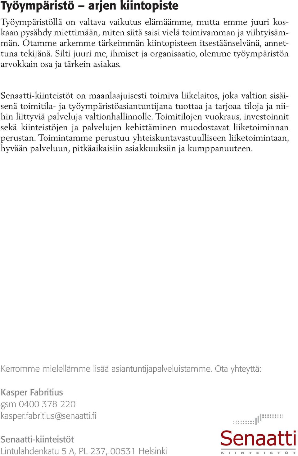 Senaatti-kiinteistöt on maanlaajuisesti toimiva liikelaitos, joka valtion sisäisenä toimitila- ja työympäristöasiantuntijana tuottaa ja tarjoaa tiloja ja niihin liittyviä palveluja valtionhallinnolle.