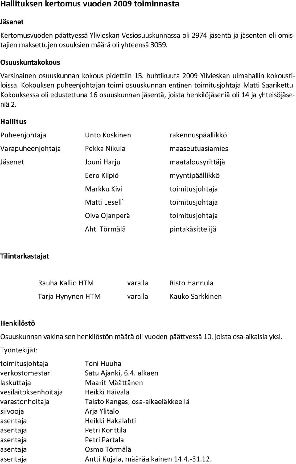 Kokouksessa oli edustettuna 16 osuuskunnan jäsentä, joista henkilöjäseniä oli 14 ja yhteisöjäseniä 2.