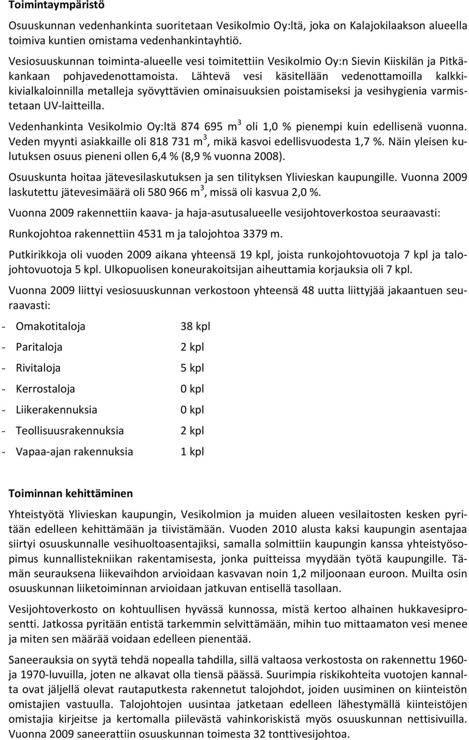 Lähtevä vesi käsitellään vedenottamoilla kalkkikivialkaloinnilla metalleja syövyttävien ominaisuuksien poistamiseksi ja vesihygienia varmistetaan UV-laitteilla.