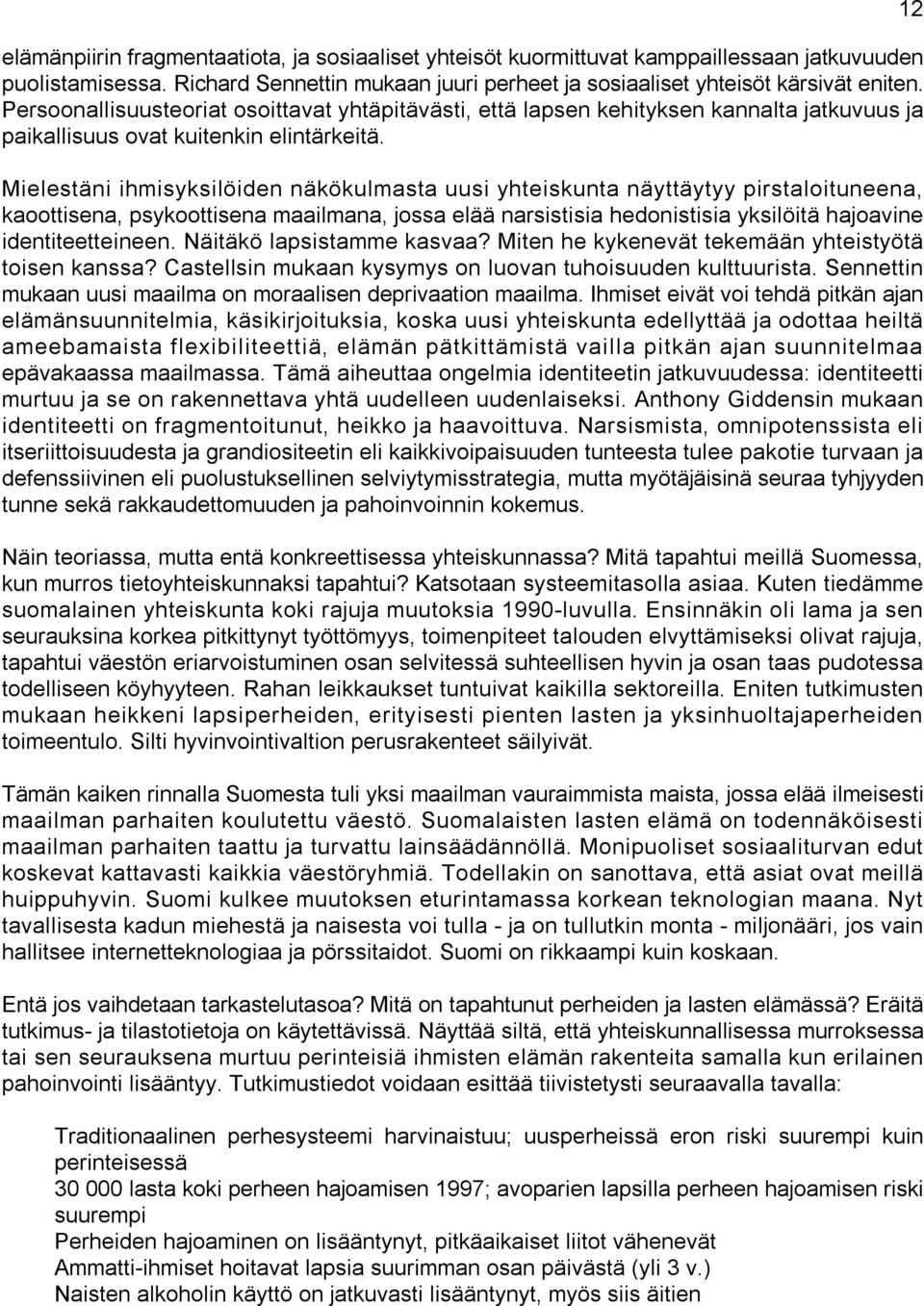 Mielestäni ihmisyksilöiden näkökulmasta uusi yhteiskunta näyttäytyy pirstaloituneena, kaoottisena, psykoottisena maailmana, jossa elää narsistisia hedonistisia yksilöitä hajoavine identiteetteineen.