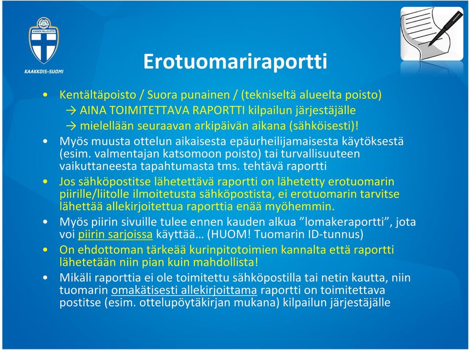 tehtävä raportti Jos sähköpostitse lähetettävä raportti on lähetetty erotuomarin piirille/liitolle ilmoitetusta sähköpostista, ei erotuomarin tarvitse lähettää allekirjoitettua raporttia enää