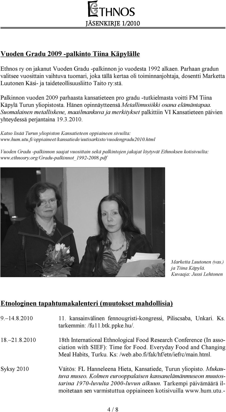 Palkinnon vuoden 2009 parhaasta kansatieteen pro gradu -tutkielmasta voitti FM Tiina Käpylä Turun yliopistosta. Hänen opinnäytteensä Metallimusiikki osana elämäntapaa.