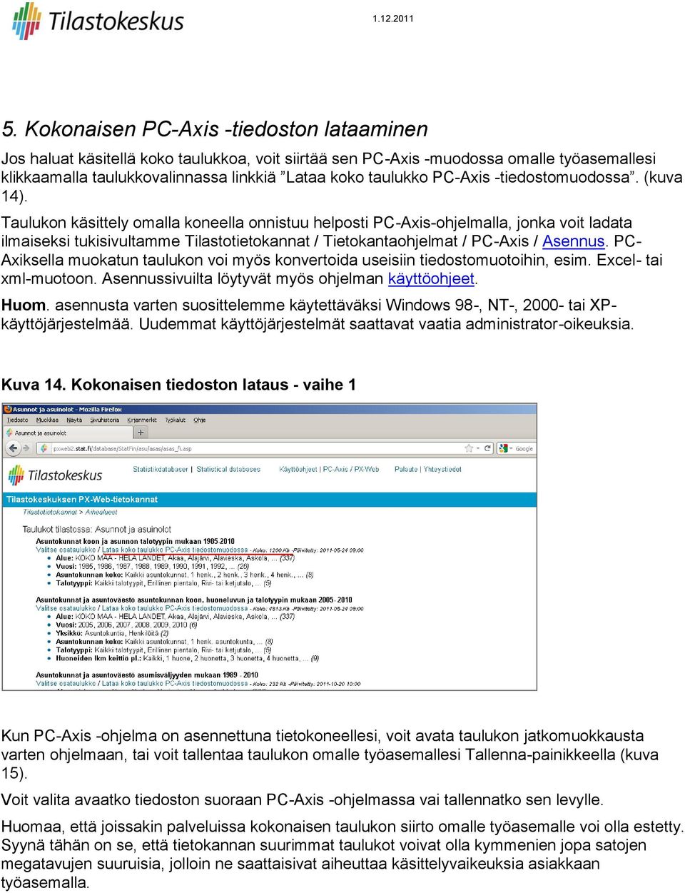 Taulukon käsittely omalla koneella onnistuu helposti PC-Axis-ohjelmalla, jonka voit ladata ilmaiseksi tukisivultamme Tilastotietokannat / Tietokantaohjelmat / PC-Axis / Asennus.