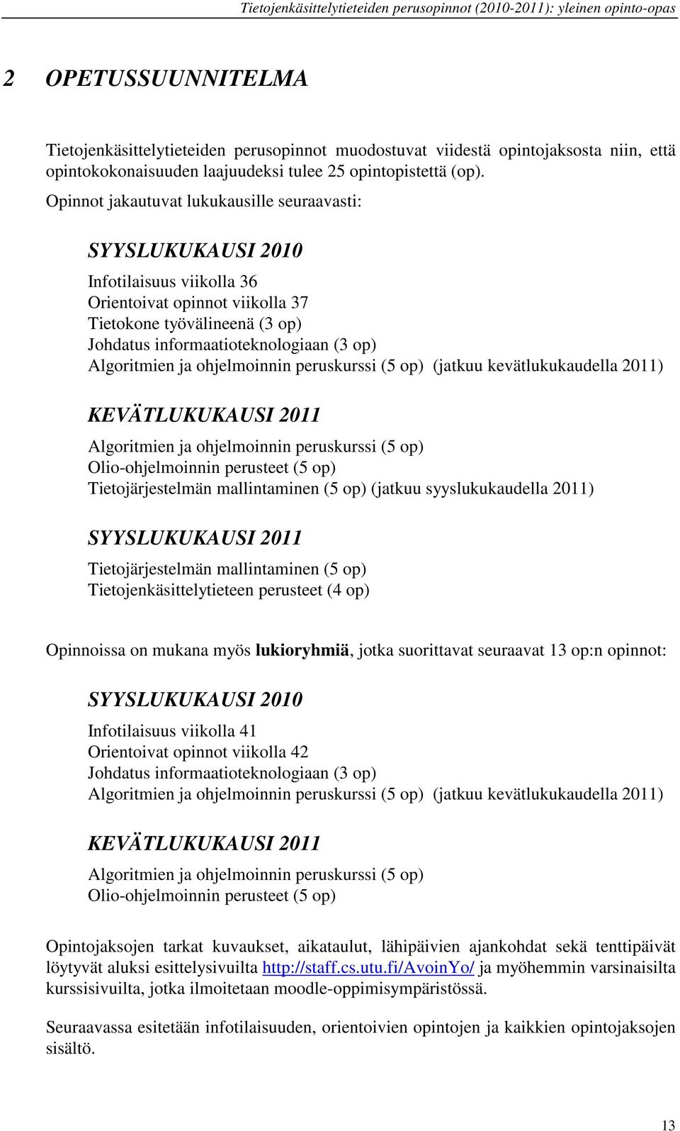 Algoritmien ja ohjelmoinnin peruskurssi (5 op) (jatkuu kevätlukukaudella 2011) KEVÄTLUKUKAUSI 2011 Algoritmien ja ohjelmoinnin peruskurssi (5 op) Olio-ohjelmoinnin perusteet (5 op) Tietojärjestelmän