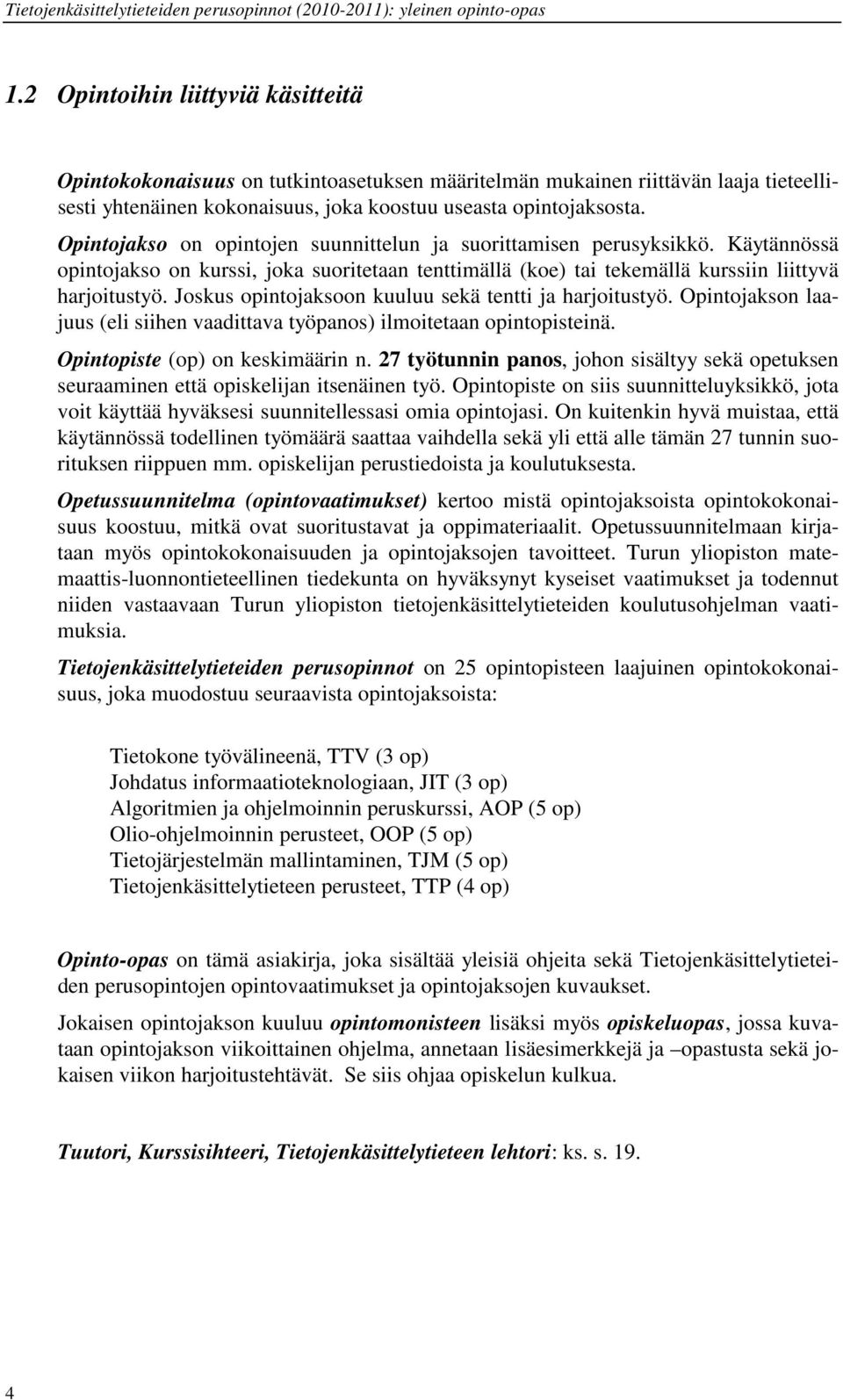 Joskus opintojaksoon kuuluu sekä tentti ja harjoitustyö. Opintojakson laajuus (eli siihen vaadittava työpanos) ilmoitetaan opintopisteinä. Opintopiste (op) on keskimäärin n.