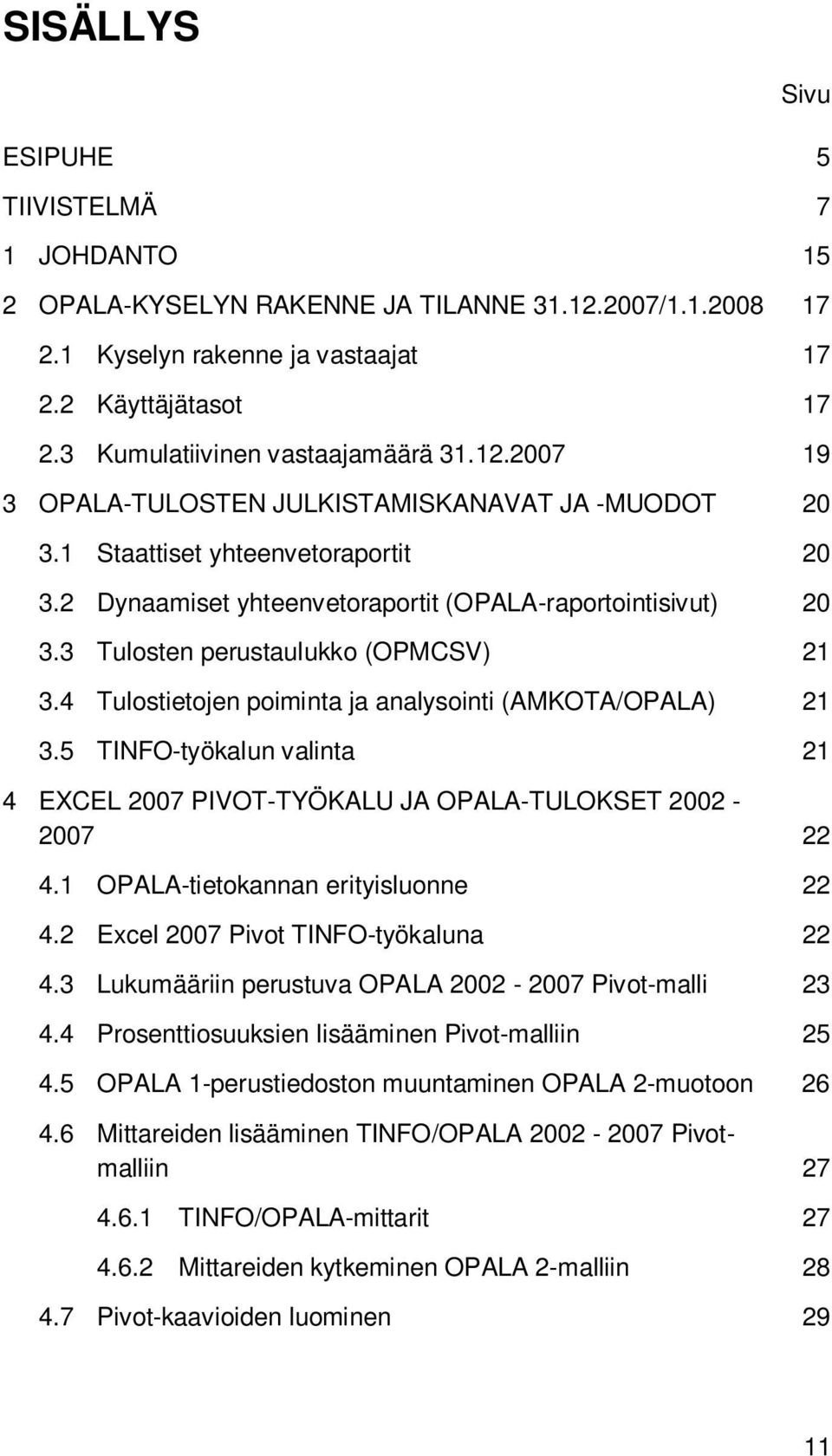 3 Tulosten perustaulukko (OPMCSV) 21 3.4 Tulostietojen poiminta ja analysointi (AMKOTA/OPALA) 21 3.5 TINFO-työkalun valinta 21 4 EXCEL 2007 PIVOT-TYÖKALU JA OPALA-TULOKSET 2002-2007 22 4.