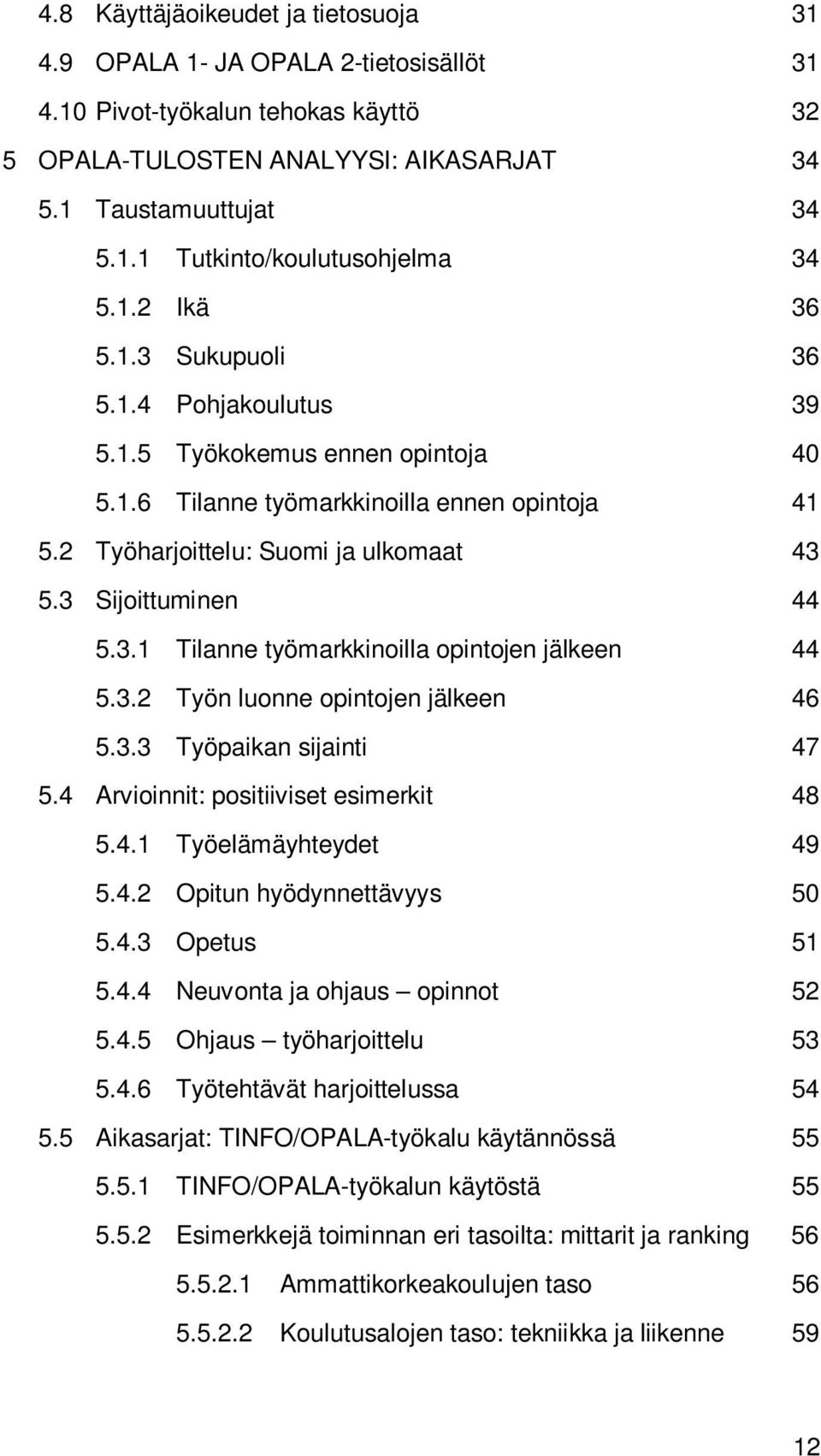 3.1 Tilanne työmarkkinoilla opintojen jälkeen 44 5.3.2 Työn luonne opintojen jälkeen 46 5.3.3 Työpaikan sijainti 47 5.4 Arvioinnit: positiiviset esimerkit 48 5.4.1 Työelämäyhteydet 49 5.4.2 Opitun hyödynnettävyys 50 5.