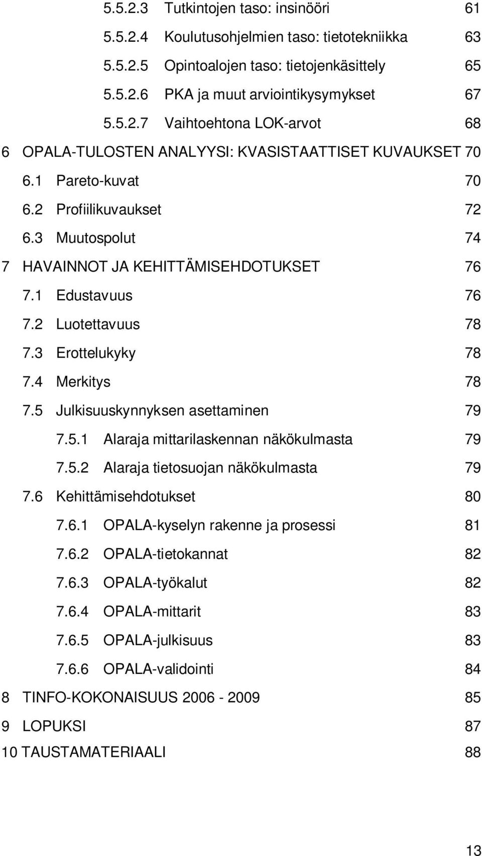 5 Julkisuuskynnyksen asettaminen 79 7.5.1 Alaraja mittarilaskennan näkökulmasta 79 7.5.2 Alaraja tietosuojan näkökulmasta 79 7.6 Kehittämisehdotukset 80 7.6.1 OPALA-kyselyn rakenne ja prosessi 81 7.6.2 OPALA-tietokannat 82 7.