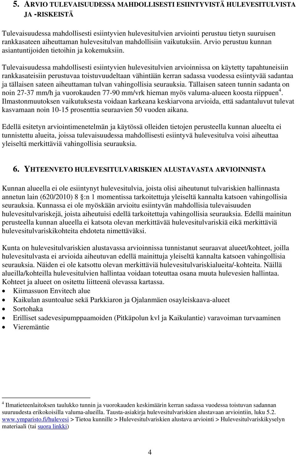 Tulevaisuudessa mahdollisesti esiintyvien hulevesitulvien arvioinnissa on käytetty tapahtuneisiin rankkasateisiin perustuvaa toistuvuudeltaan vähintään kerran sadassa vuodessa esiintyvää sadantaa ja