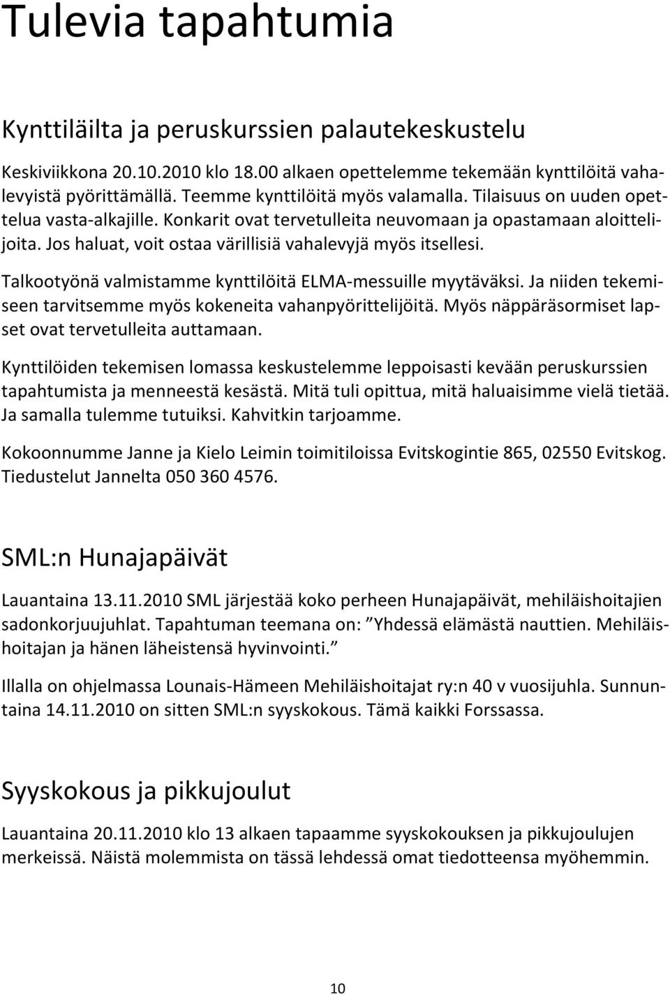 Jos haluat, voit ostaa värillisiä vahalevyjä myös itsellesi. Talkootyönä valmistamme kynttilöitä ELMA-messuille myytäväksi. Ja niiden tekemiseen tarvitsemme myös kokeneita vahanpyörittelijöitä.