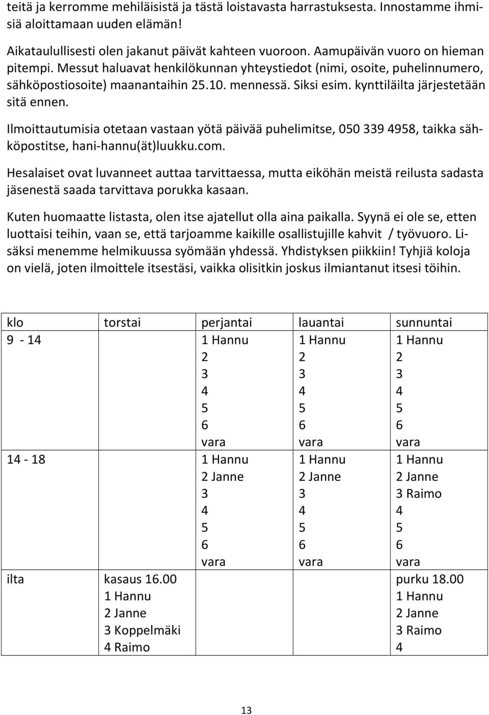 kynttiläilta järjestetään sitä ennen. Ilmoittautumisia otetaan vastaan yötä päivää puhelimitse, 050 339 4958, taikka sähköpostitse, hani-hannu(ät)luukku.com.