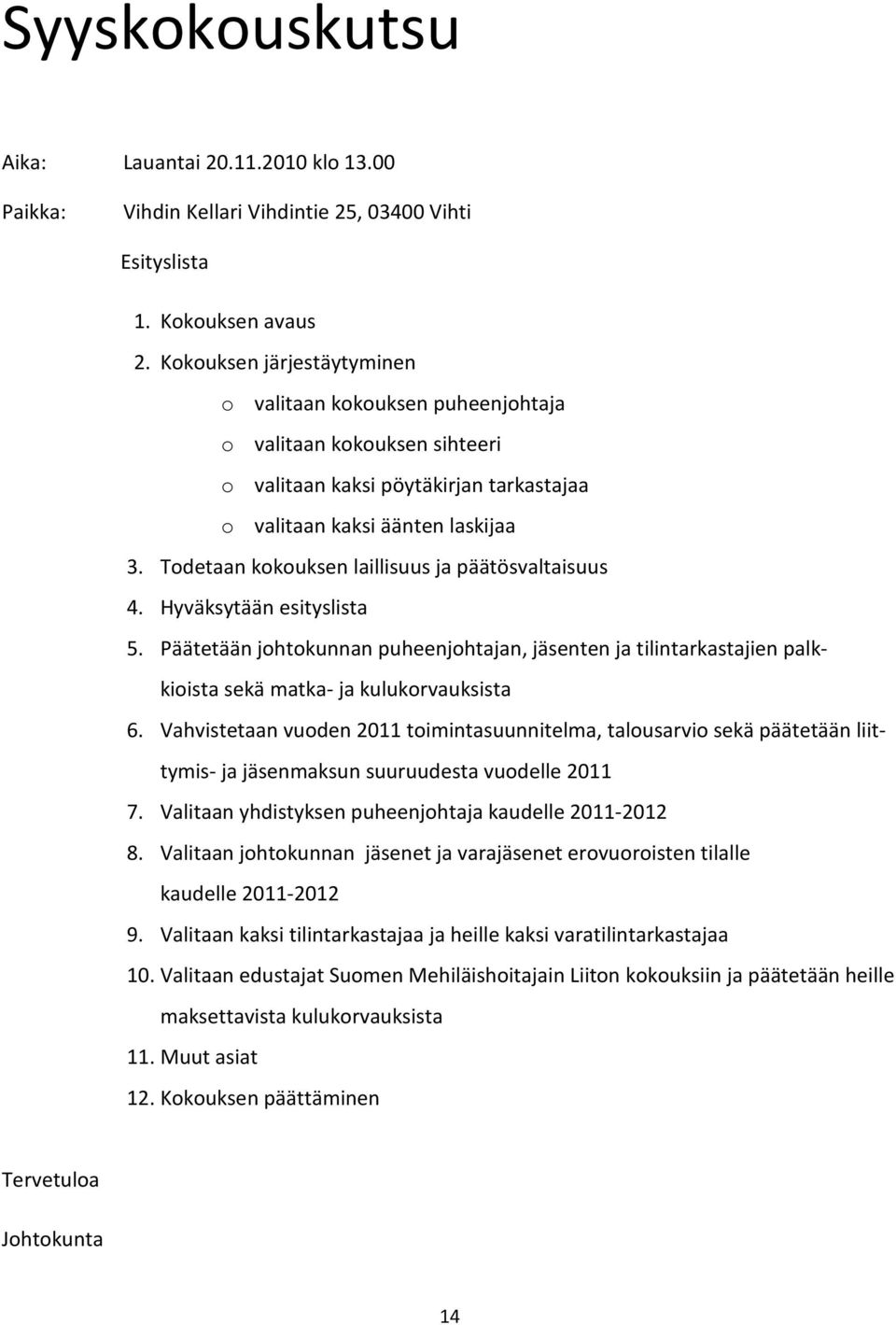 Todetaan kokouksen laillisuus ja päätösvaltaisuus 4. Hyväksytään esityslista 5. Päätetään johtokunnan puheenjohtajan, jäsenten ja tilintarkastajien palkkioista sekä matka- ja kulukorvauksista 6.