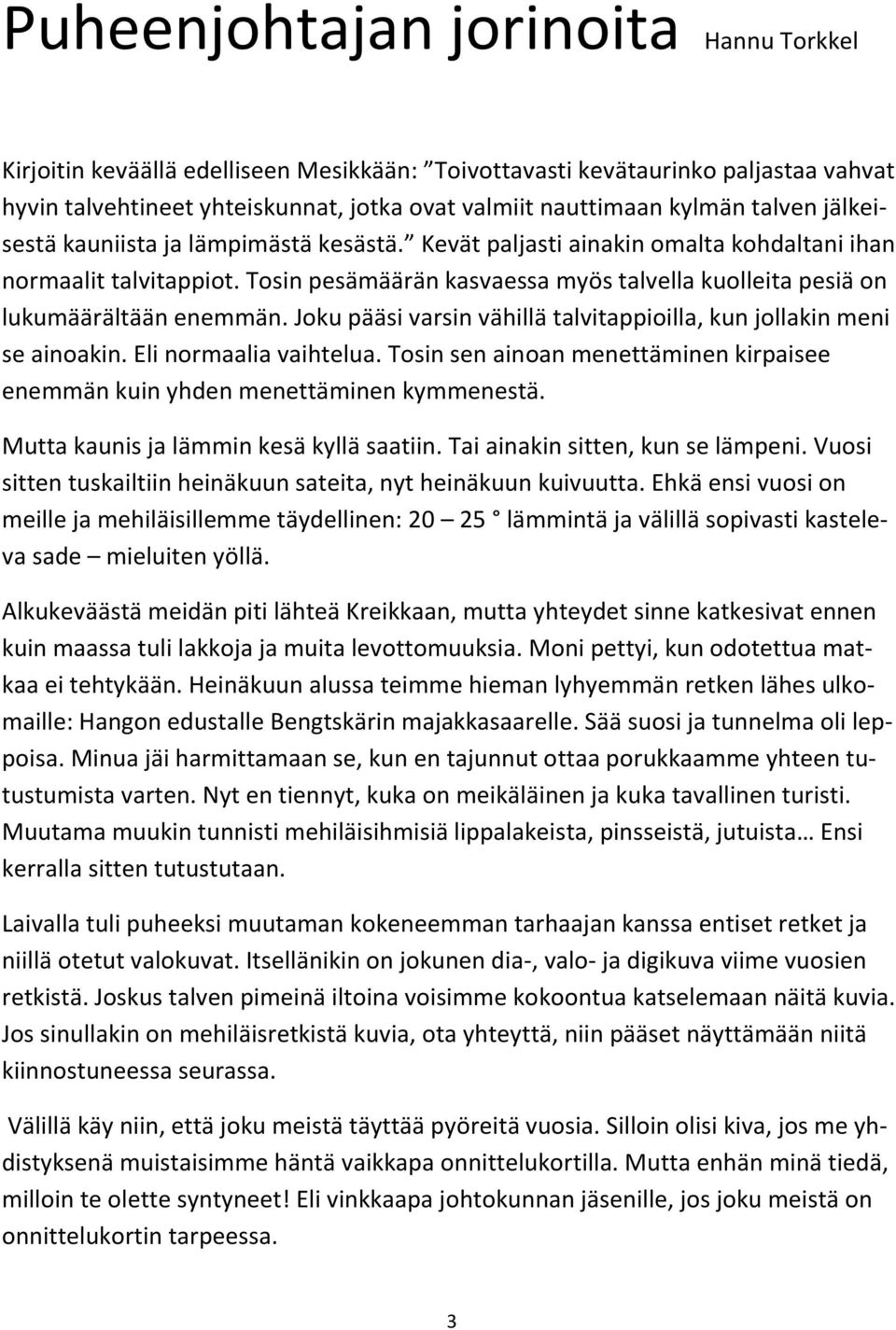 Tosin pesämäärän kasvaessa myös talvella kuolleita pesiä on lukumäärältään enemmän. Joku pääsi varsin vähillä talvitappioilla, kun jollakin meni se ainoakin. Eli normaalia vaihtelua.