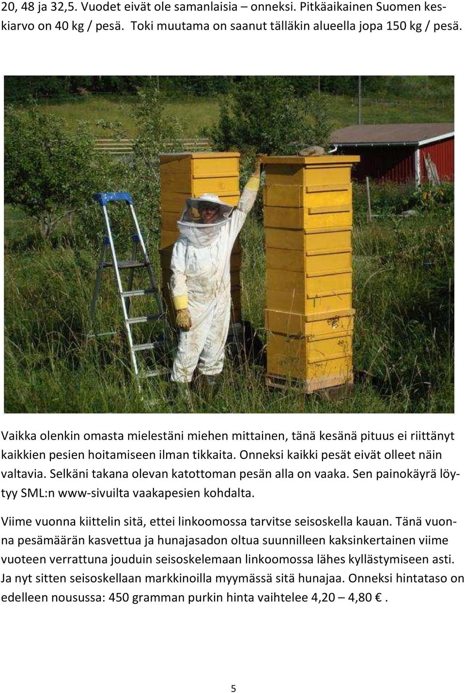 Selkäni takana olevan katottoman pesän alla on vaaka. Sen painokäyrä löytyy SML:n www-sivuilta vaakapesien kohdalta. Viime vuonna kiittelin sitä, ettei linkoomossa tarvitse seisoskella kauan.