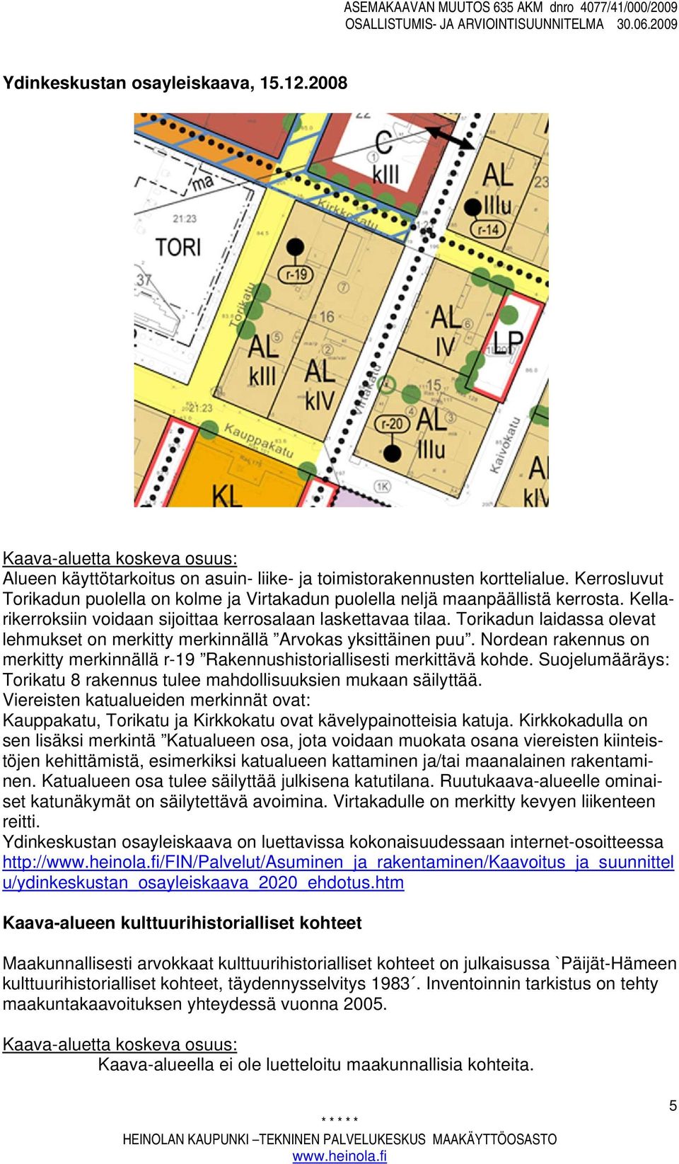 Torikadun laidassa olevat lehmukset on merkitty merkinnällä Arvokas yksittäinen puu. Nordean rakennus on merkitty merkinnällä r-19 Rakennushistoriallisesti merkittävä kohde.