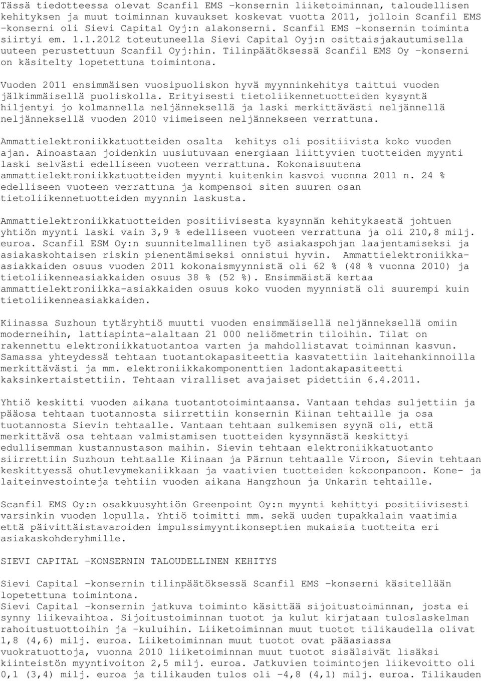 Tilinpäätöksessä Scanfil EMS Oy konserni on käsitelty lopetettuna toimintona. Vuoden 2011 ensimmäisen vuosipuoliskon hyvä myynninkehitys taittui vuoden jälkimmäisellä puoliskolla.