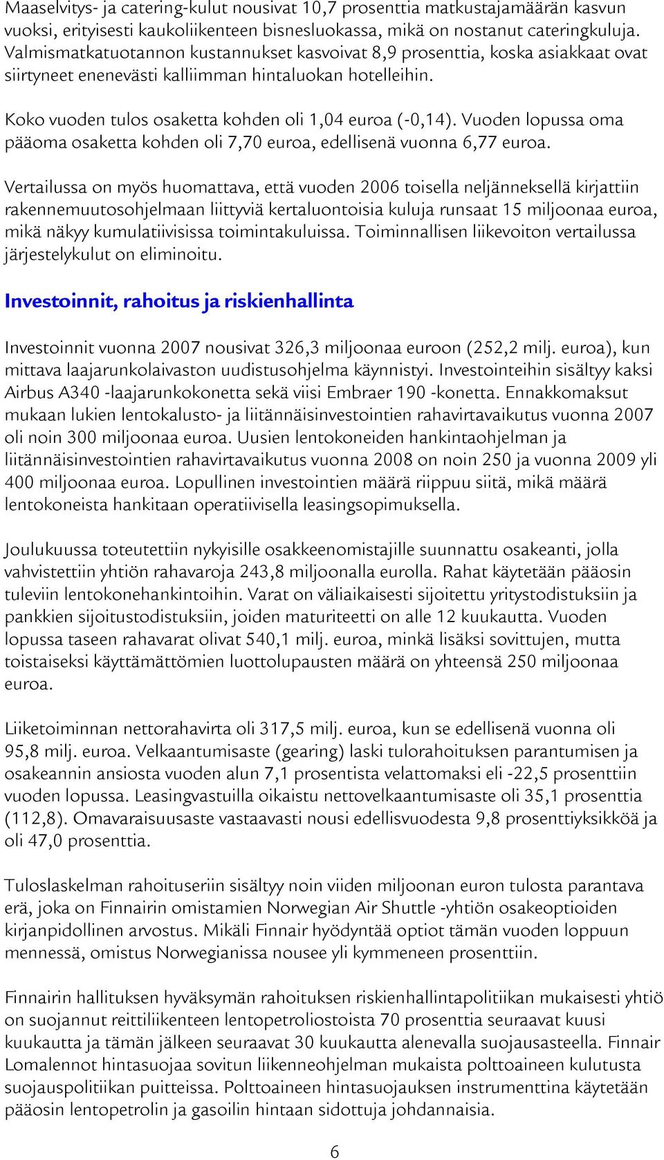 Vuoden lopussa oma pääoma osaketta kohden oli 7,70 euroa, edellisenä vuonna 6,77 euroa.