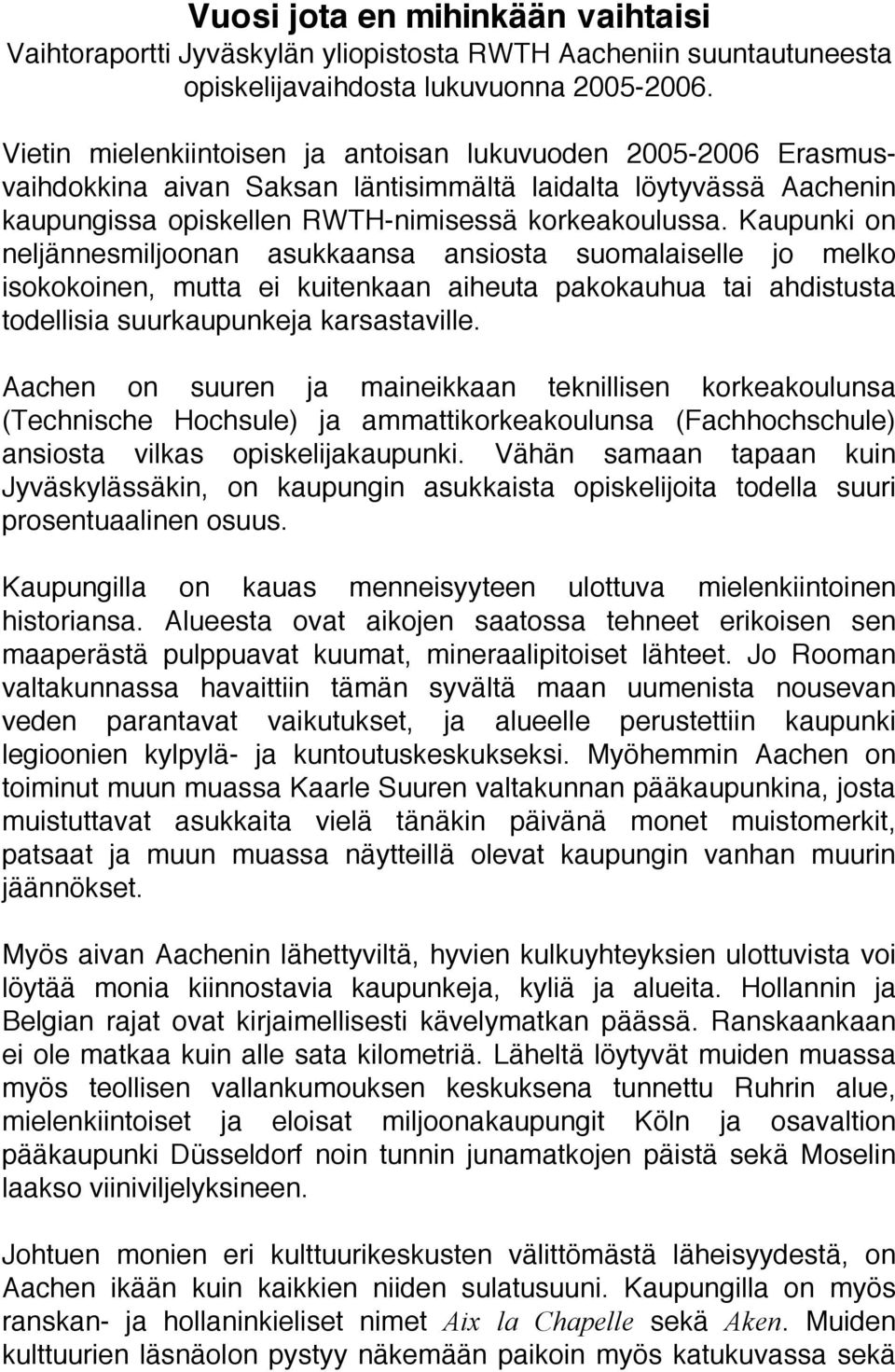 Kaupunki on neljännesmiljoonan asukkaansa ansiosta suomalaiselle jo melko isokokoinen, mutta ei kuitenkaan aiheuta pakokauhua tai ahdistusta todellisia suurkaupunkeja karsastaville.