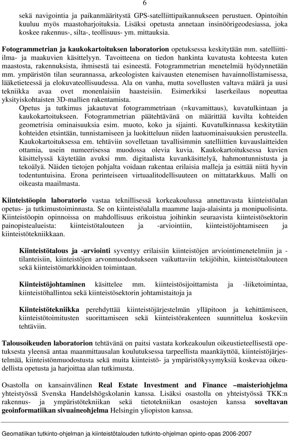 satelliittiilma- ja maakuvien käsittelyyn. Tavoitteena on tiedon hankinta kuvatusta kohteesta kuten maastosta, rakennuksista, ihmisestä tai esineestä. Fotogrammetrian menetelmiä hyödynnetään mm.