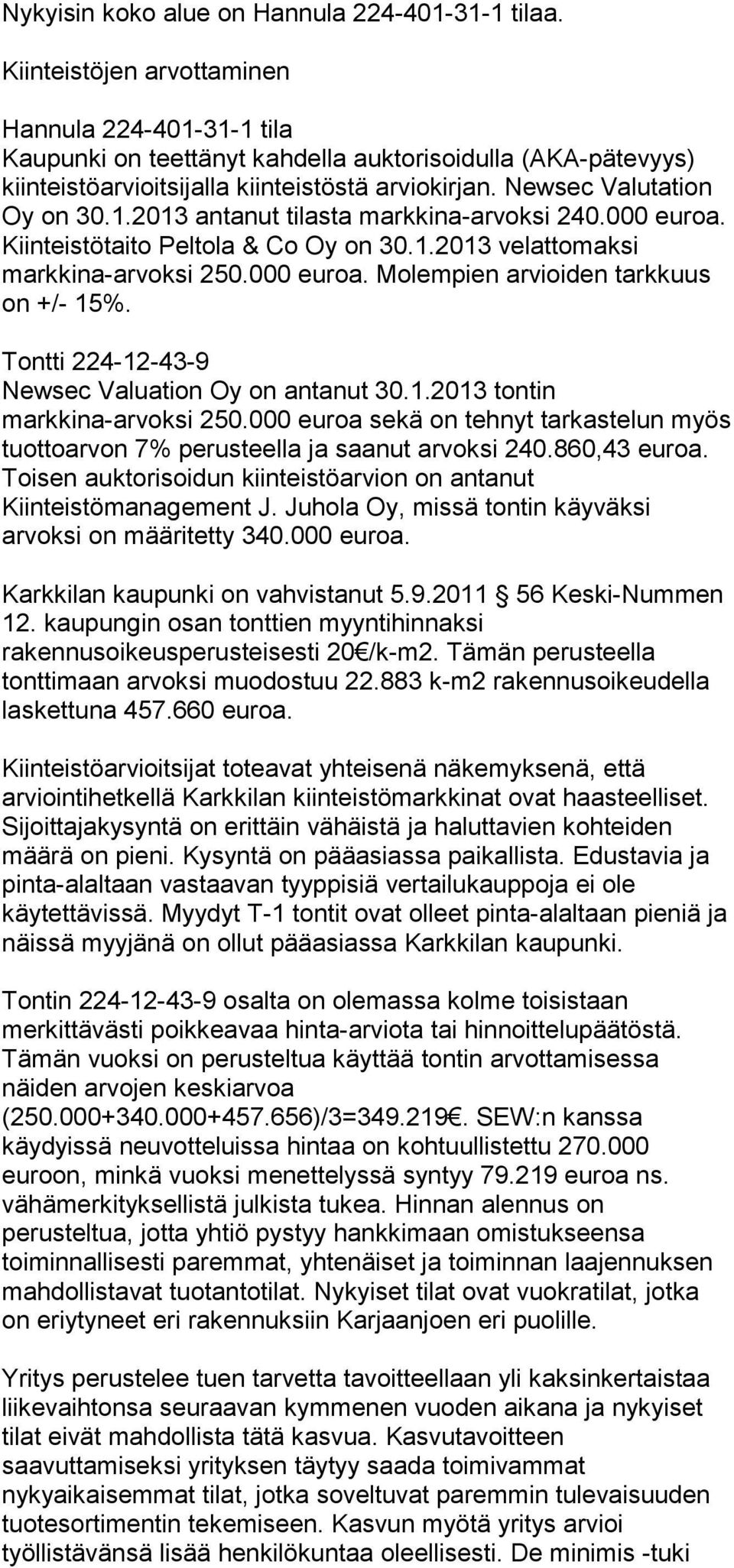 000 euroa. Kiinteistötaito Peltola & Co Oy on 30.1.2013 velattomaksi markkina-arvoksi 250.000 euroa. Molempien arvioiden tarkkuus on +/- 15%. Tontti 224-12-43-9 Newsec Valuation Oy on antanut 30.1.2013 tontin markkina-arvoksi 250.