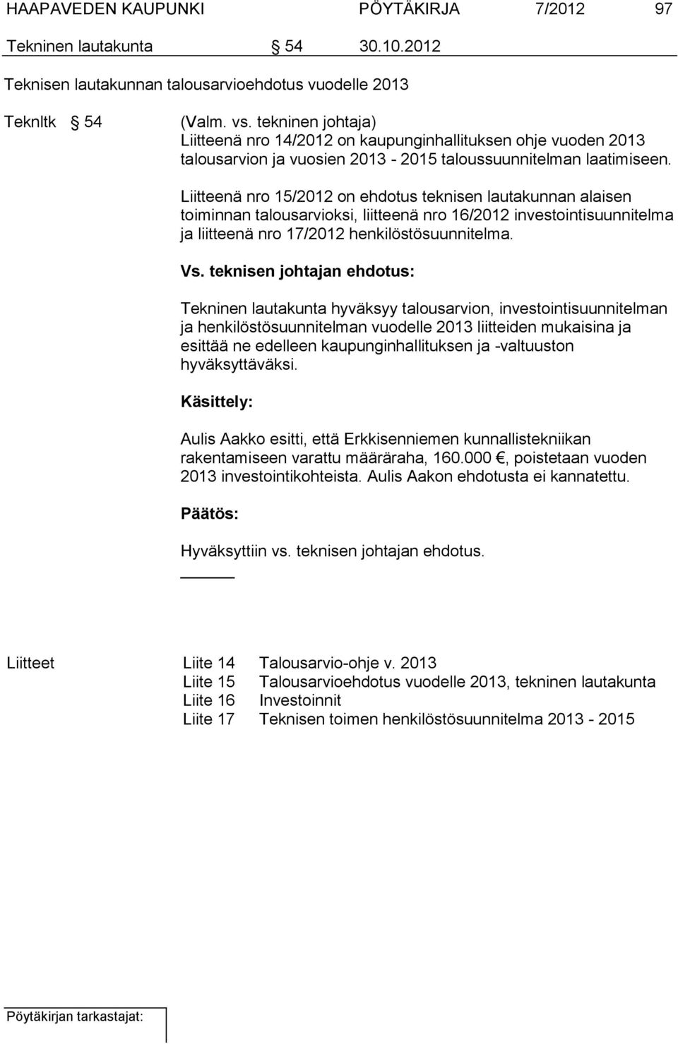 Liitteenä nro 15/2012 on ehdotus teknisen lautakunnan alaisen toiminnan talousarvioksi, liitteenä nro 16/2012 investointisuunnitelma ja liitteenä nro 17/2012 henkilöstösuunnitelma. Vs.