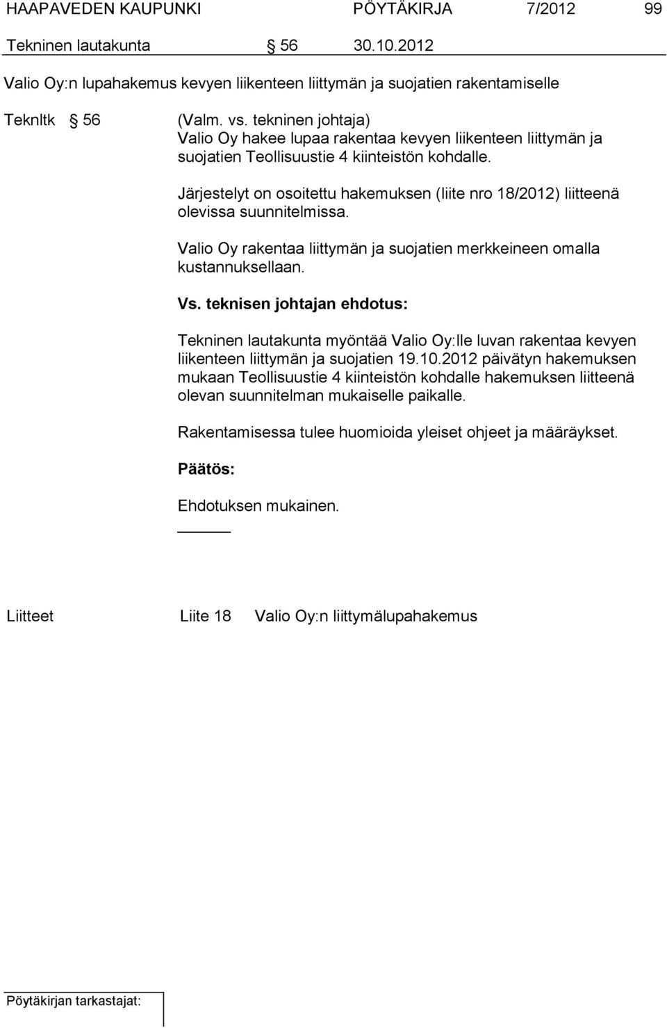 Järjestelyt on osoitettu hakemuksen (liite nro 18/2012) liitteenä olevissa suunnitelmissa. Valio Oy rakentaa liittymän ja suojatien merkkeineen omalla kustannuksellaan. Vs.