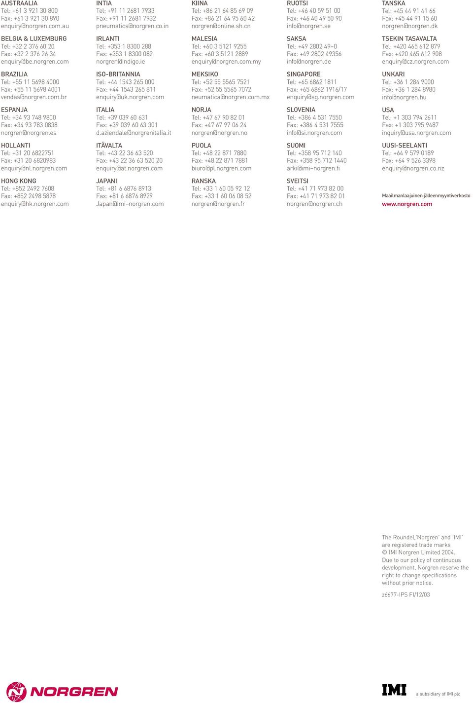 norgren.com INTIA Tel: +9 268 7933 Fax: +9 268 7932 pneumatics@norgren.co.in IRLANTI Tel: +33 8300 288 Fax: +33 8300 082 norgren@indigo.ie ISO-BRITANNIA Tel: + 3 26 000 Fax: + 3 26 8 enquiry@uk.