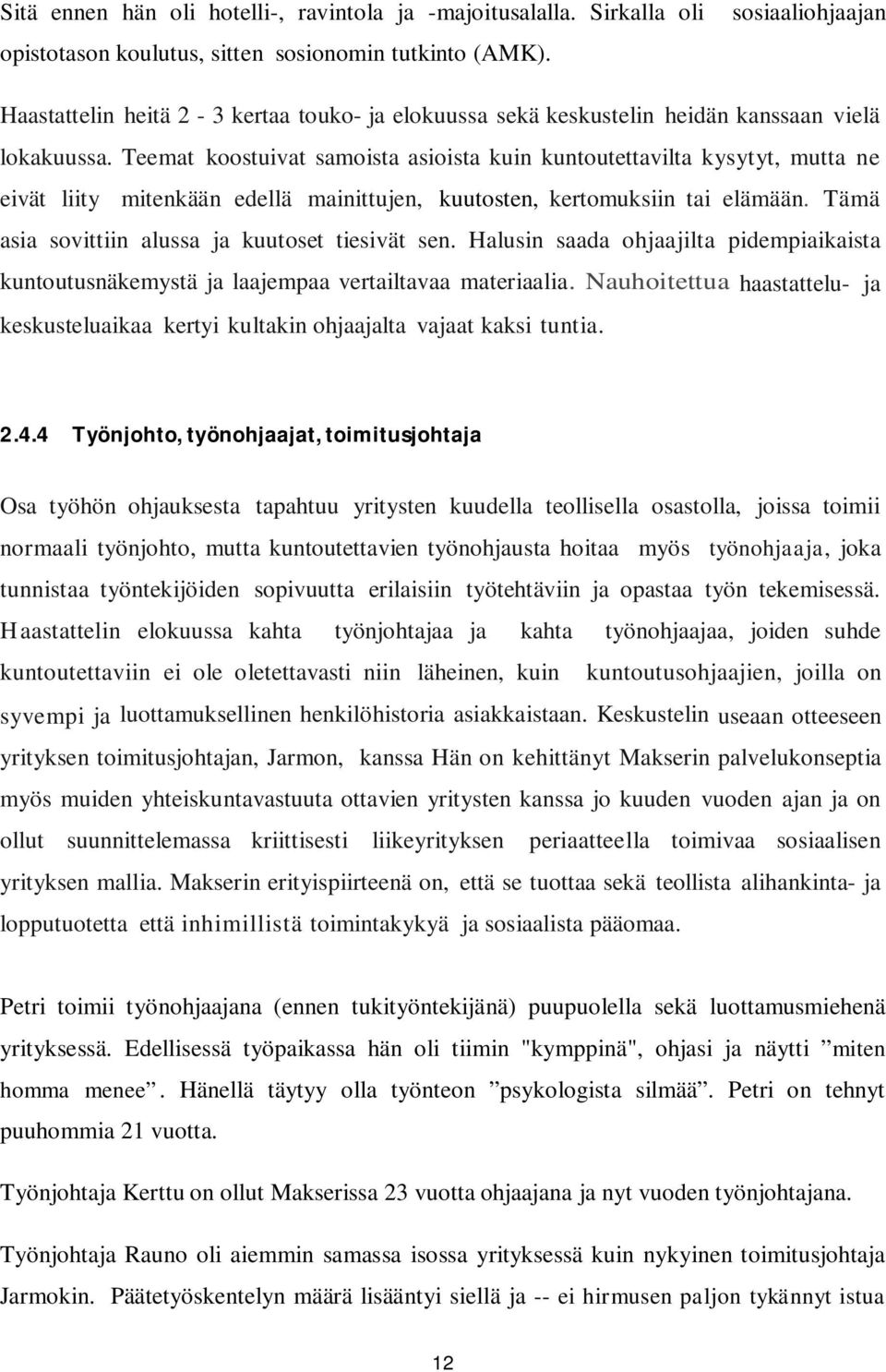 Teemat koostuivat samoista asioista kuin kuntoutettavilta kysytyt, mutta ne eivät liity mitenkään edellä mainittujen, kuutosten, kertomuksiin tai elämään.