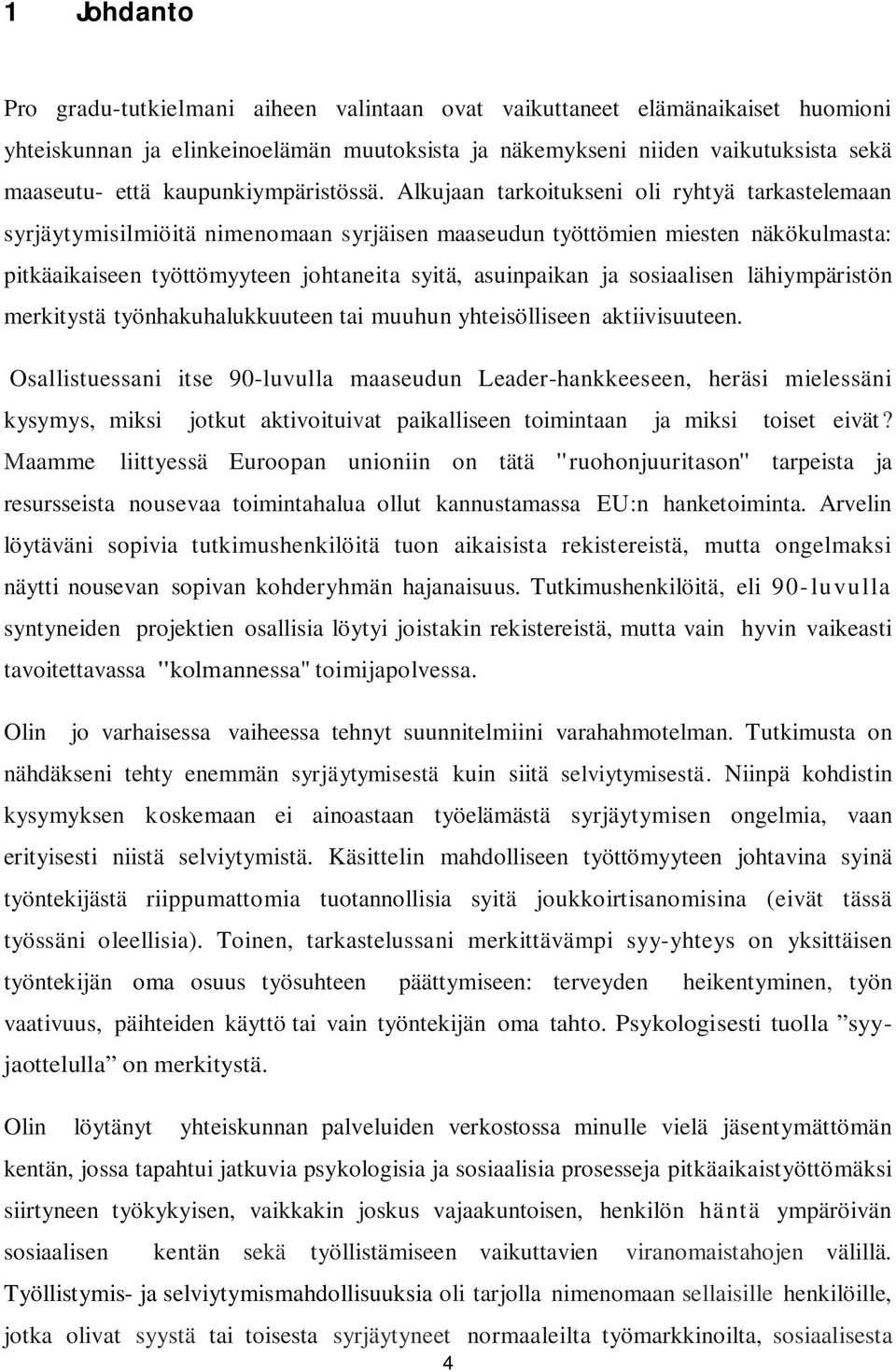 Alkujaan tarkoitukseni oli ryhtyä tarkastelemaan syrjäytymisilmiöitä nimenomaan syrjäisen maaseudun työttömien miesten näkökulmasta: pitkäaikaiseen työttömyyteen johtaneita syitä, asuinpaikan ja