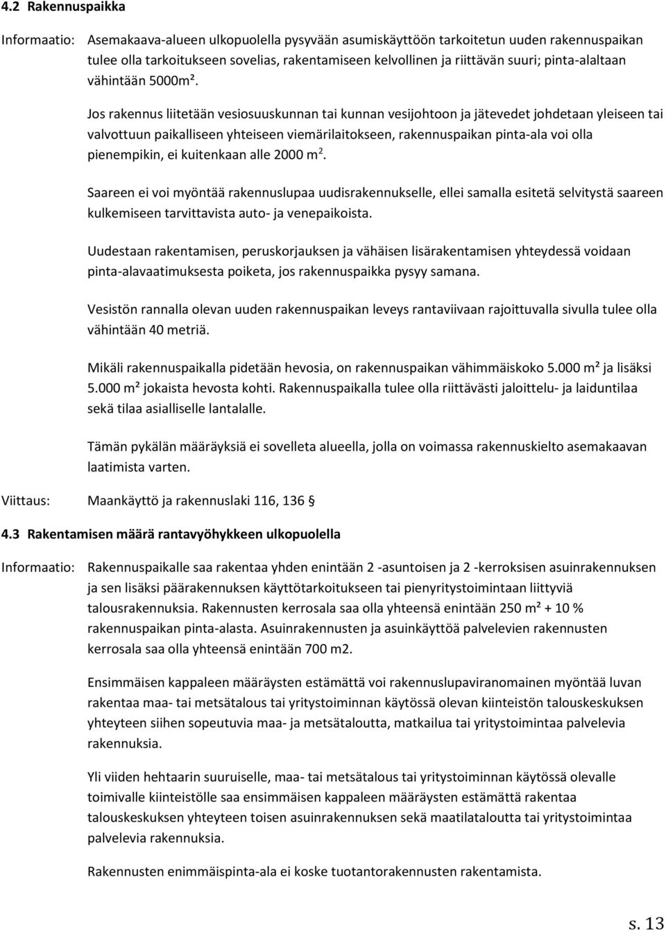 Jos rakennus liitetään vesiosuuskunnan tai kunnan vesijohtoon ja jätevedet johdetaan yleiseen tai valvottuun paikalliseen yhteiseen viemärilaitokseen, rakennuspaikan pinta-ala voi olla pienempikin,