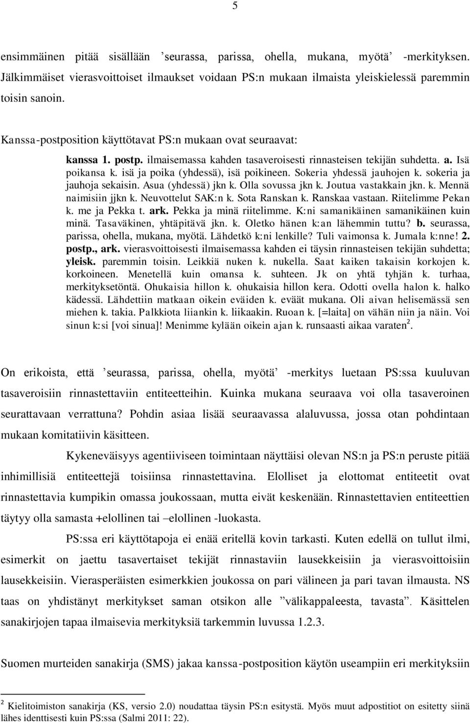 Sokeria yhdessä jauhojen k. sokeria ja jauhoja sekaisin. Asua (yhdessä) jkn k. Olla sovussa jkn k. Joutua vastakkain jkn. k. Mennä naimisiin jjkn k. Neuvottelut SAK:n k. Sota Ranskan k.