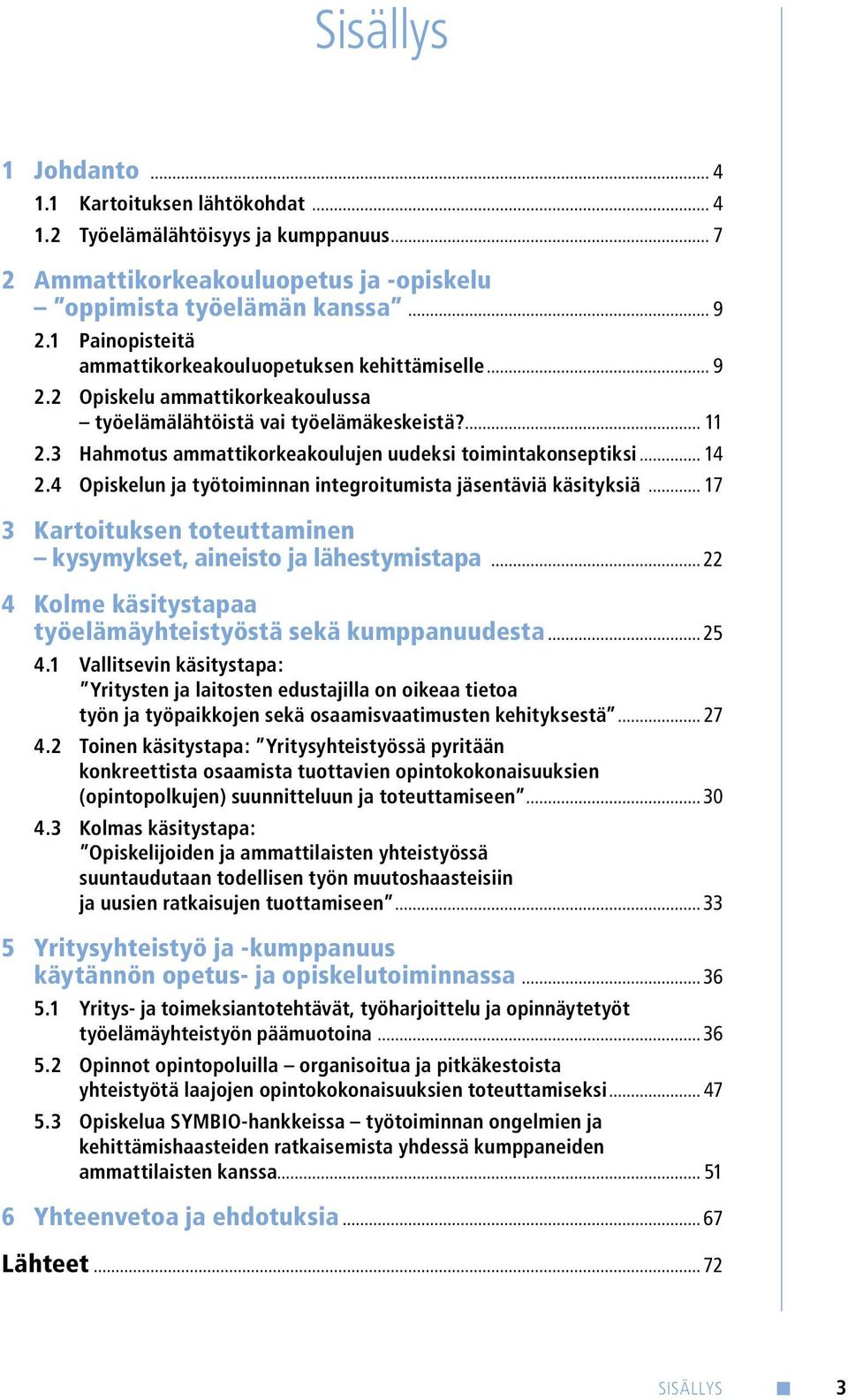 3 Hahmotus ammattikorkeakoulujen uudeksi toimintakonseptiksi... 14 2.4 Opiskelun ja työtoiminnan integroitumista jäsentäviä käsityksiä.