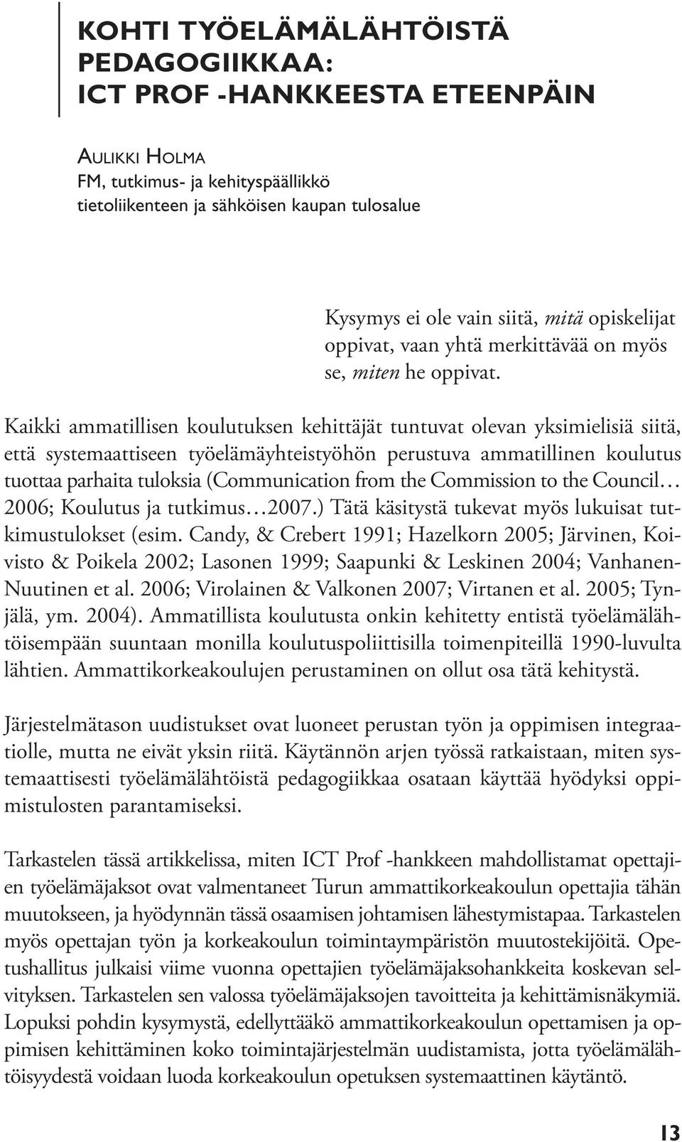 Kaikki ammatillisen koulutuksen kehittäjät tuntuvat olevan yksimielisiä siitä, että systemaattiseen työelämäyhteistyöhön perustuva ammatillinen koulutus tuottaa parhaita tuloksia (Communication from