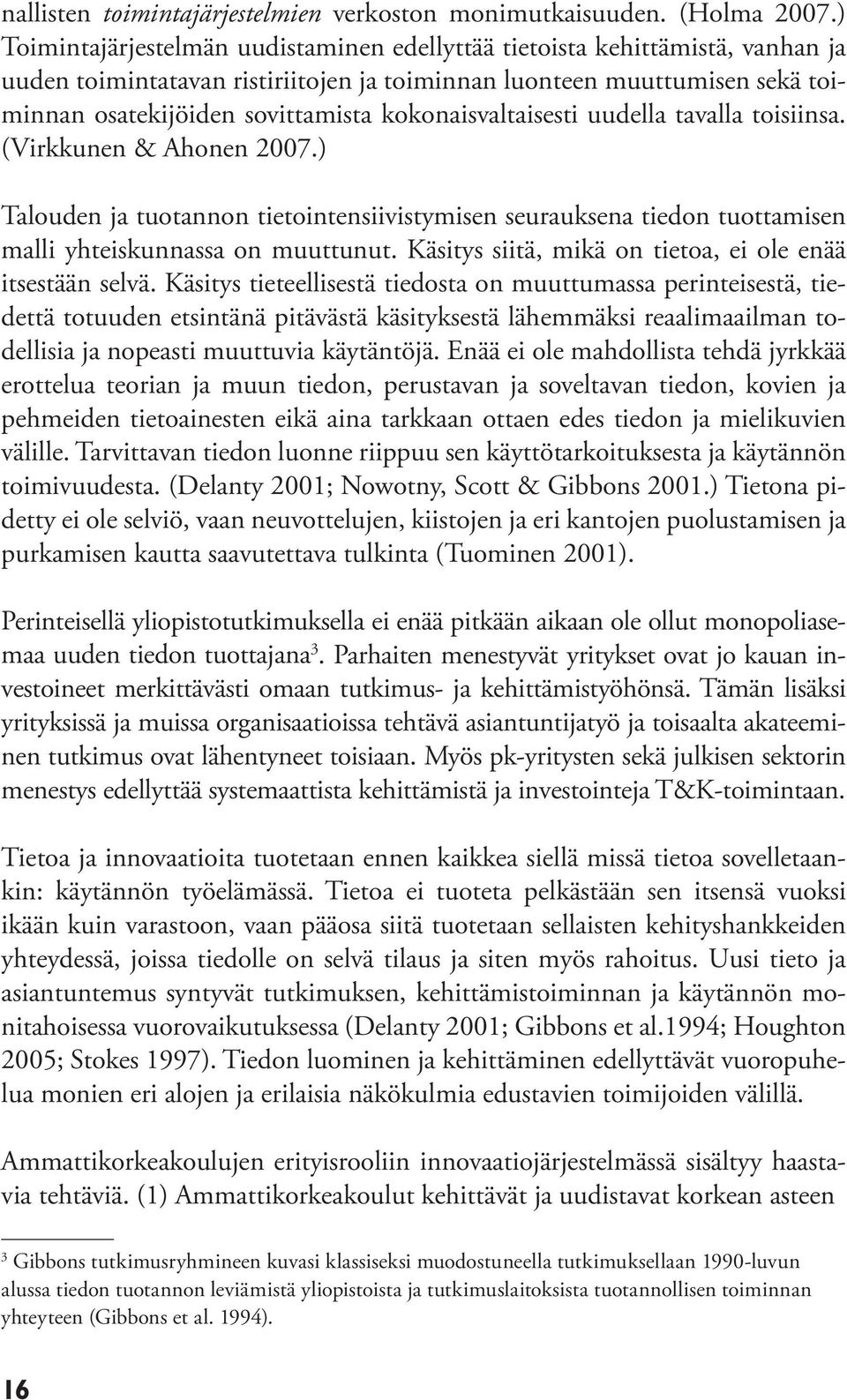 kokonaisvaltaisesti uudella tavalla toisiinsa. (Virkkunen & Ahonen 2007.) Talouden ja tuotannon tietointensiivistymisen seurauksena tiedon tuottamisen malli yhteiskunnassa on muuttunut.