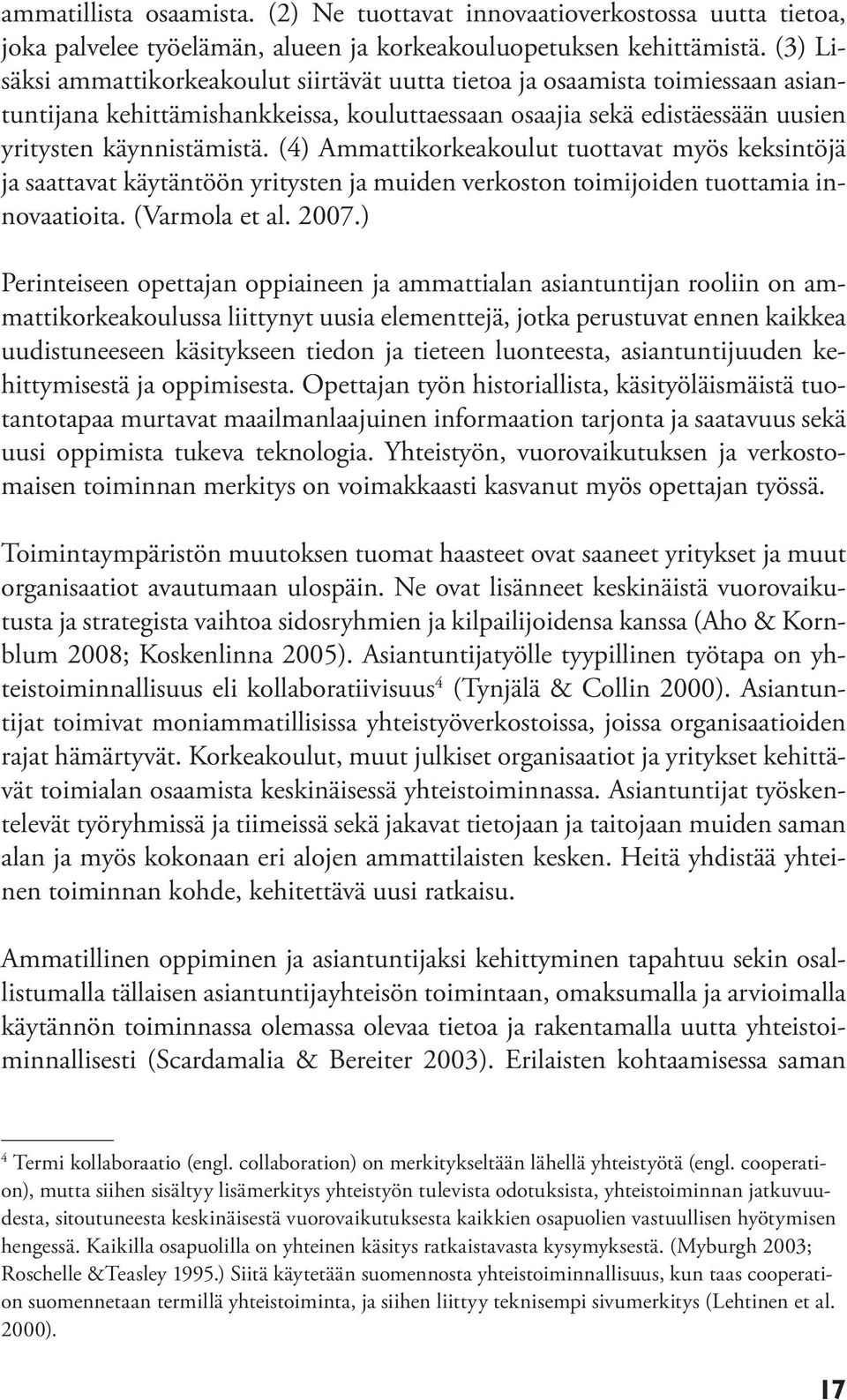 (4) Ammattikorkeakoulut tuottavat myös keksintöjä ja saattavat käytäntöön yritysten ja muiden verkoston toimijoiden tuottamia innovaatioita. (Varmola et al. 2007.