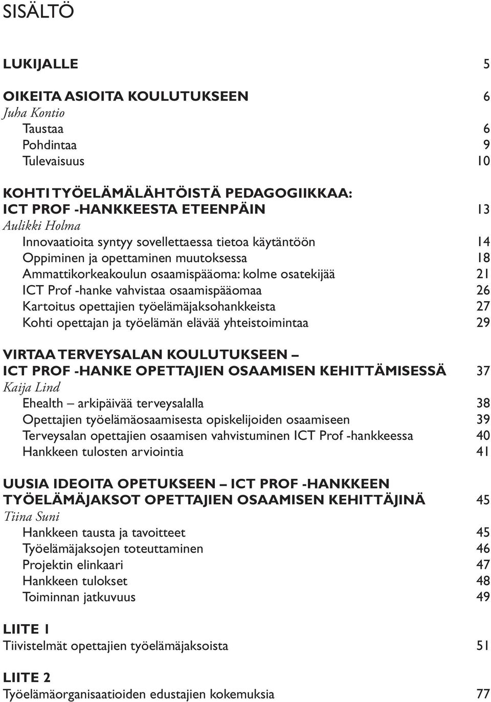 Kartoitus opettajien työelämäjaksohankkeista 27 Kohti opettajan ja työelämän elävää yhteistoimintaa 29 Virtaa terveysalan koulutukseen Ict prof -hanke opettajien osaamisen kehittämisessä 37 Kaija