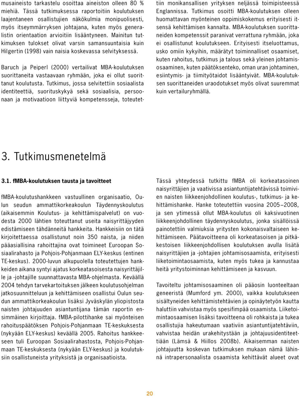 Mainitun tutkimuksen tulokset olivat varsin samansuuntaisia kuin Hil gertin (1998) vain naisia koskevassa selvityksessä.