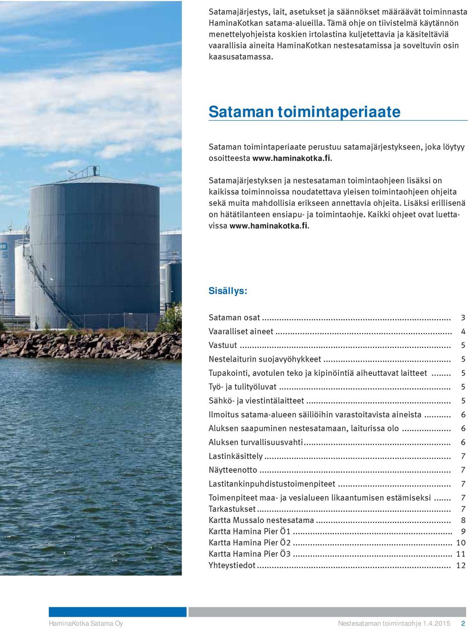 Sataman toimintaperiaate Sataman toimintaperiaate perustuu satamajärjestykseen, joka löytyy osoitteesta www.haminakotka.fi.