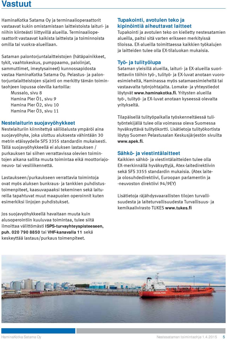Sataman palontorjuntalaitteistojen (hätäpainikkeet, tykit, vaahtokeskus, pumppaamo, palolinjat, sammuttimet, imeytysaineet) kunnossapidosta vastaa HaminaKotka Satama Oy.