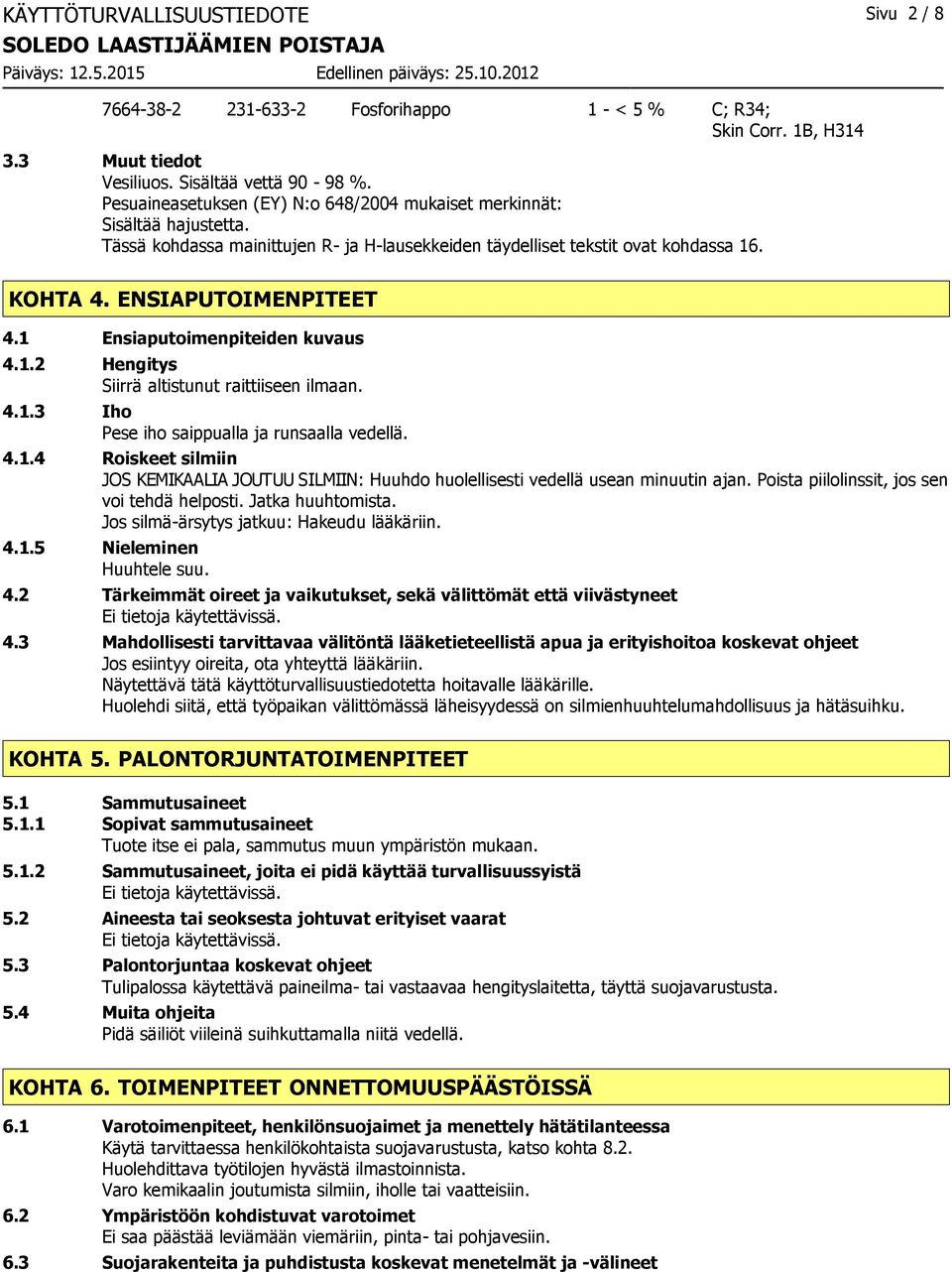 1 Ensiaputoimenpiteiden kuvaus 4.1.2 Hengitys Siirrä altistunut raittiiseen ilmaan. 4.1.3 Iho Pese iho saippualla ja runsaalla vedellä. 4.1.4 Roiskeet silmiin JOS KEMIKAALIA JOUTUU SILMIIN: Huuhdo huolellisesti vedellä usean minuutin ajan.