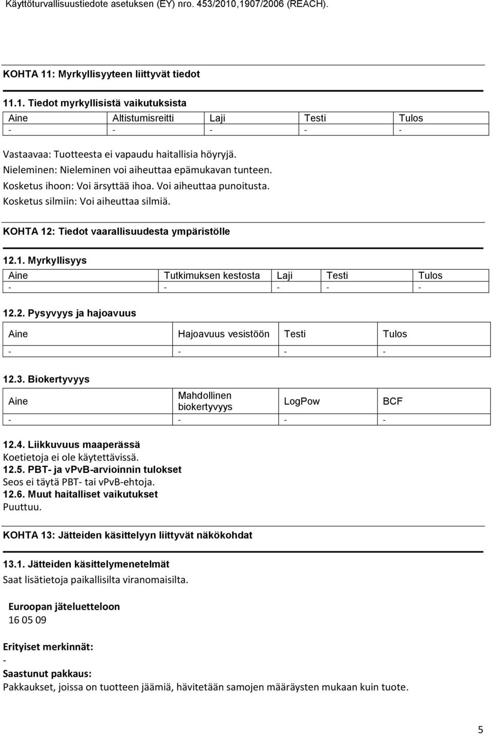 KOHTA 12: Tiedot vaarallisuudesta ympäristölle 12.1. Myrkyllisyys Aine Tutkimuksen kestosta Laji Testi Tulos 12.2. Pysyvyys ja hajoavuus Aine Hajoavuus vesistöön Testi Tulos 12.3.