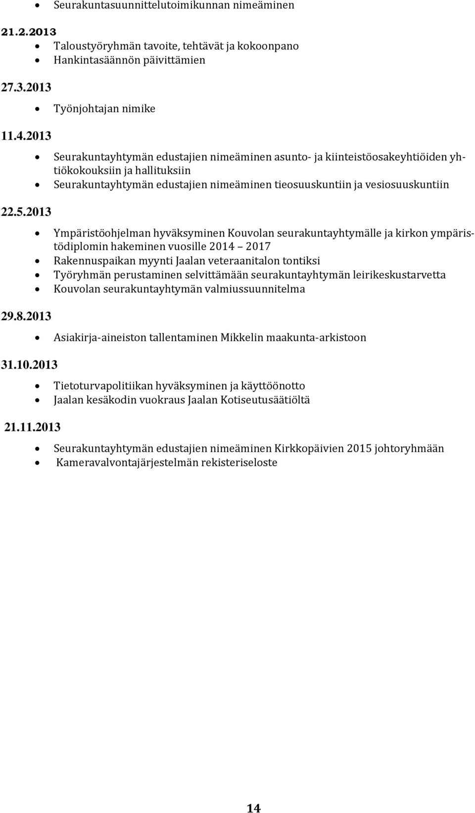 2013 Ympäristöohjelman hyväksyminen Kouvolan seurakuntayhtymälle ja kirkon ympäristödiplomin hakeminen vuosille 2014 2017 Rakennuspaikan myynti Jaalan veteraanitalon tontiksi Työryhmän perustaminen