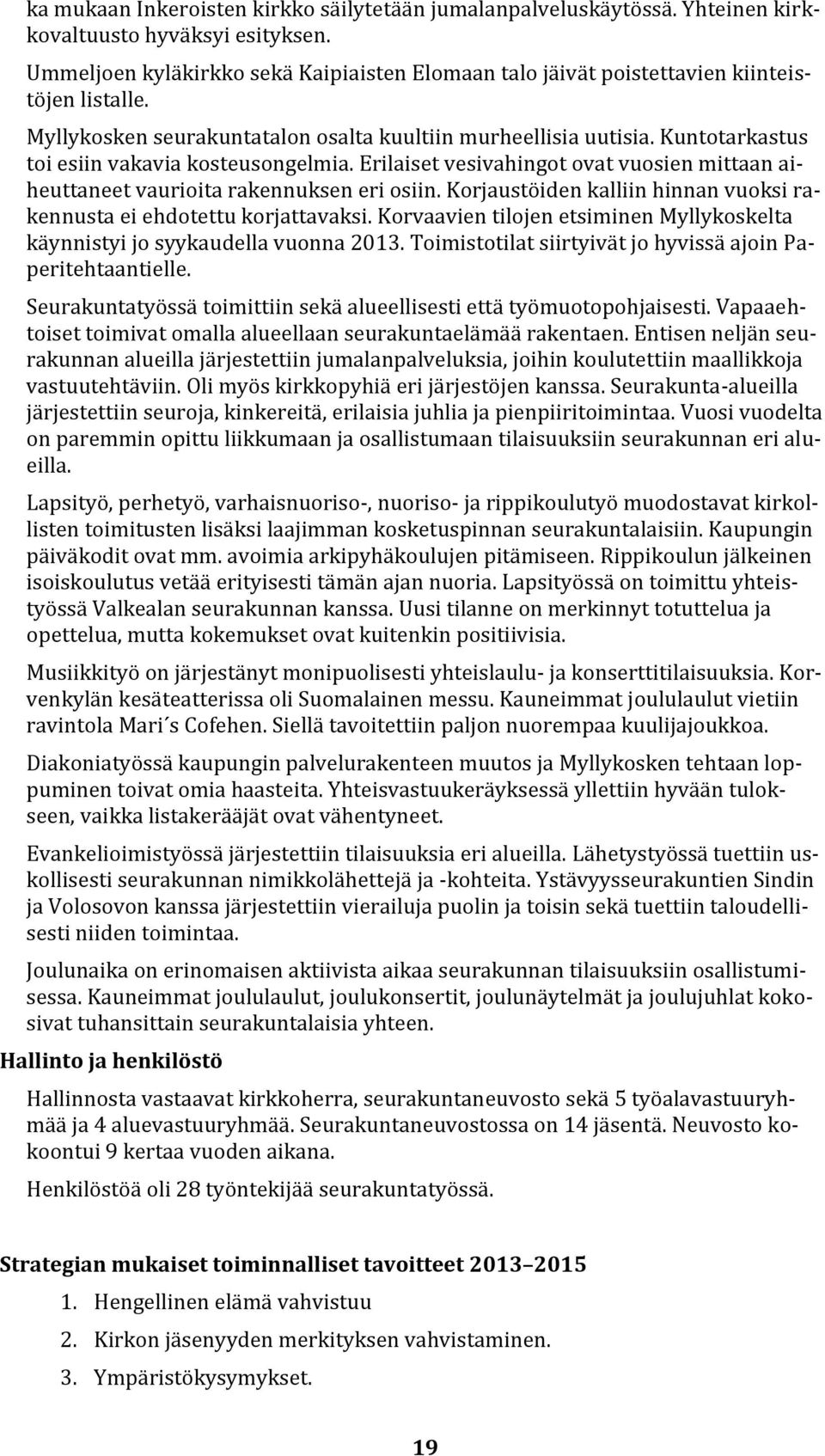 Kuntotarkastus toi esiin vakavia kosteusongelmia. Erilaiset vesivahingot ovat vuosien mittaan aiheuttaneet vaurioita rakennuksen eri osiin.