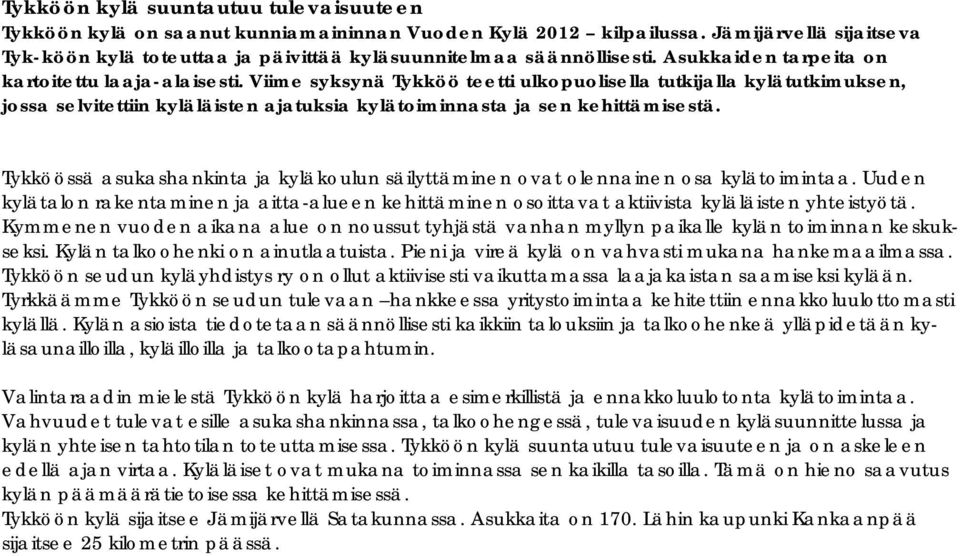 Viime syksynä Tykköö teetti ulkopuolisella tutkijalla kylätutkimuksen, jossa selvitettiin kyläläisten ajatuksia kylätoiminnasta ja sen kehittämisestä.