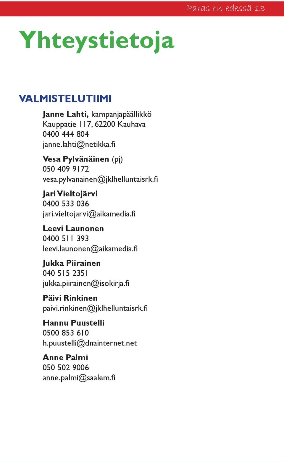 vieltojarvi@aikamedia.fi Leevi Launonen 0400 511 393 leevi.launonen@aikamedia.fi Jukka Piirainen 040 515 2351 jukka.piirainen@isokirja.