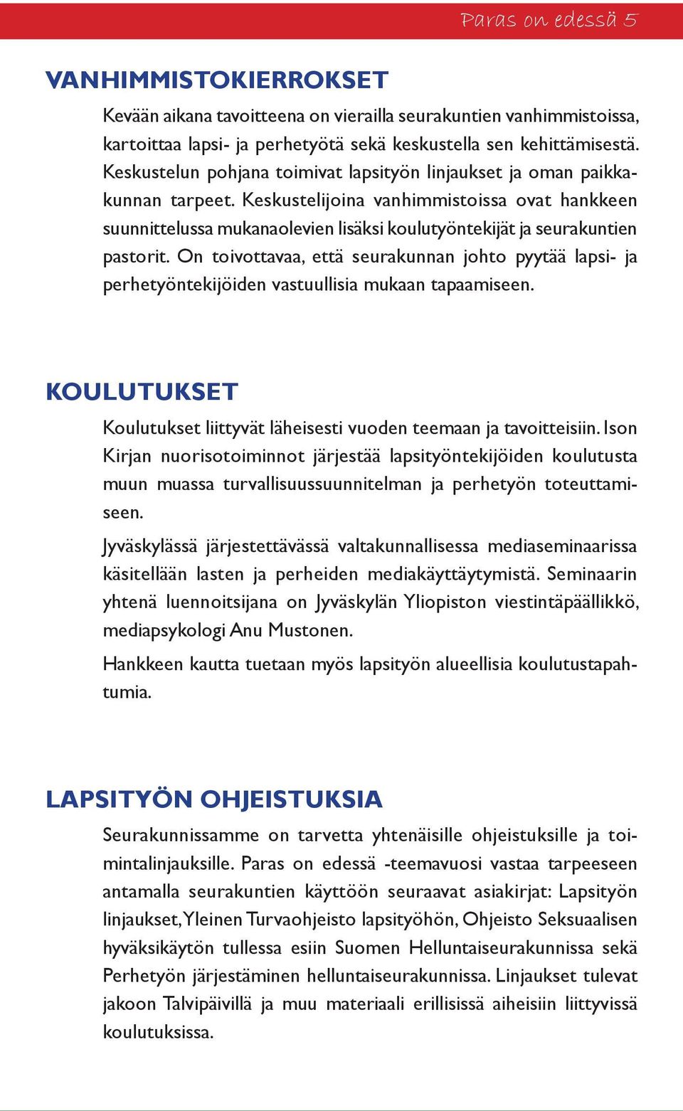 Keskustelijoina vanhimmistoissa ovat hankkeen suunnittelussa mukanaolevien lisäksi koulutyöntekijät ja seurakuntien pastorit.