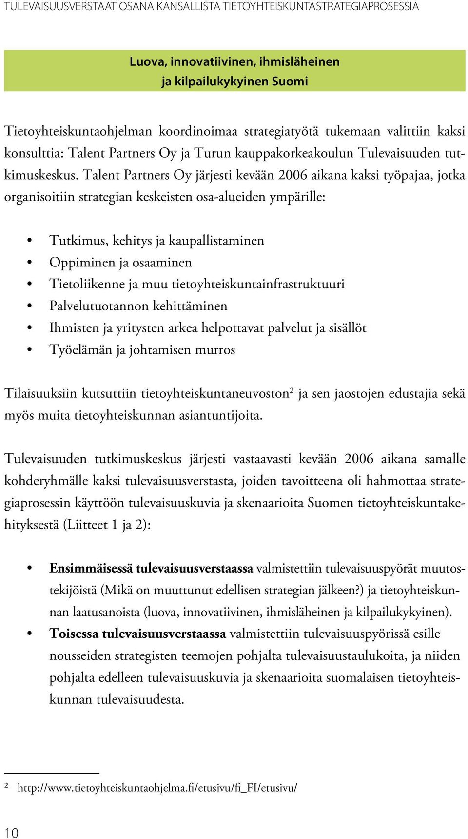 Talent Partners Oy järjesti kevään 2006 aikana kaksi työpajaa, jotka organisoitiin strategian keskeisten osa-alueiden ympärille: Tutkimus, kehitys ja kaupallistaminen Oppiminen ja osaaminen