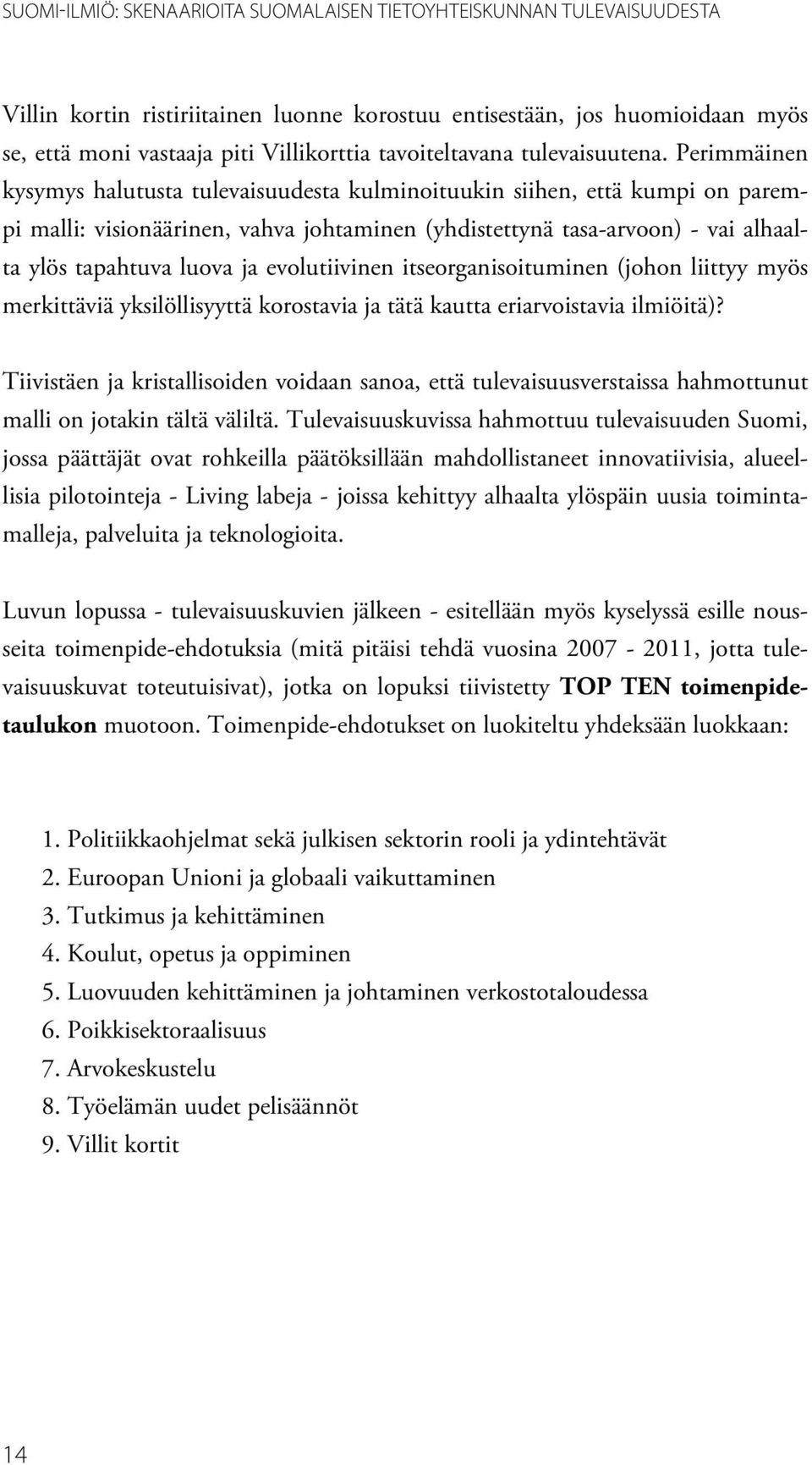 Perimmäinen kysymys halutusta tulevaisuudesta kulminoituukin siihen, että kumpi on parempi malli: visionäärinen, vahva johtaminen (yhdistettynä tasa-arvoon) - vai alhaalta ylös tapahtuva luova ja